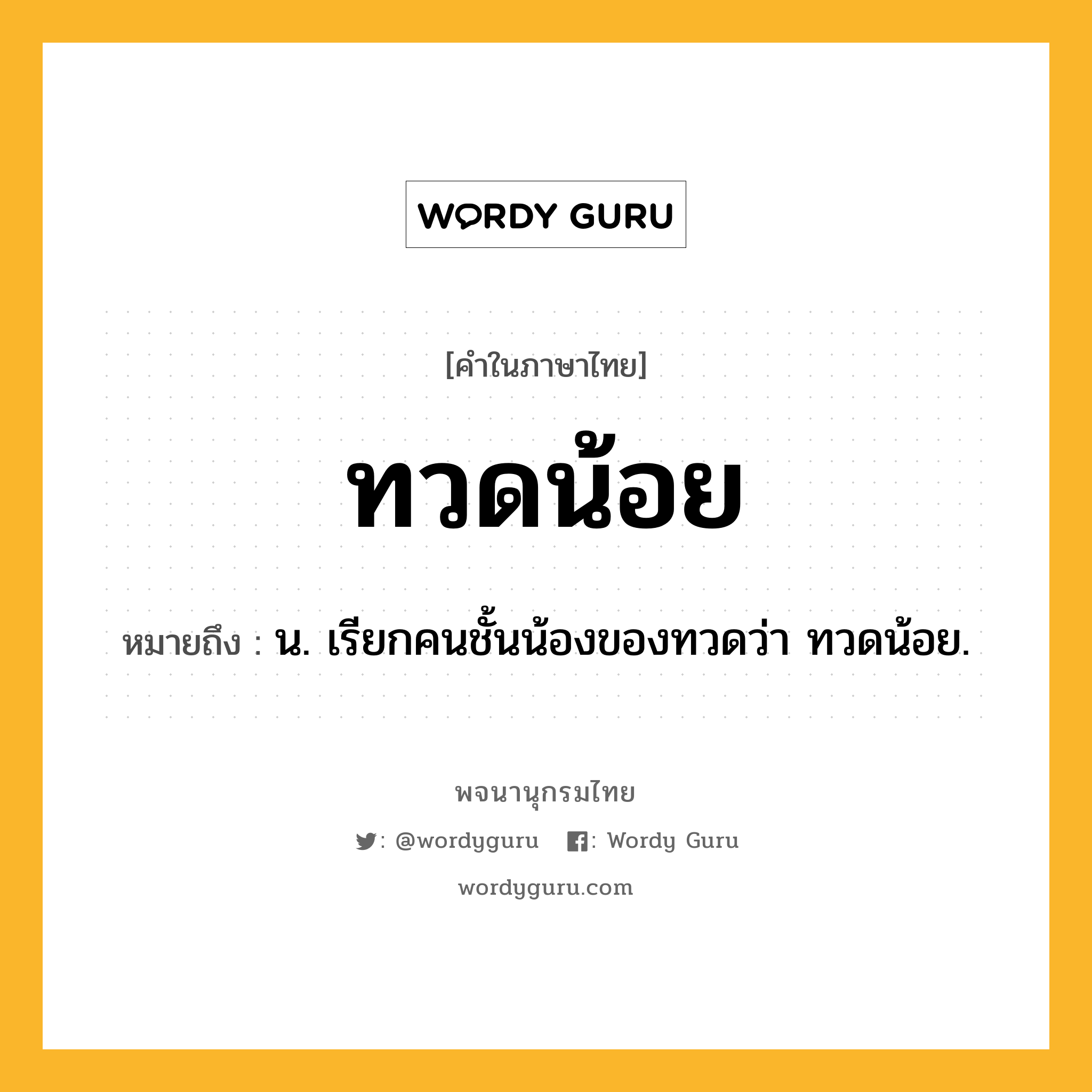 ทวดน้อย ความหมาย หมายถึงอะไร?, คำในภาษาไทย ทวดน้อย หมายถึง น. เรียกคนชั้นน้องของทวดว่า ทวดน้อย.