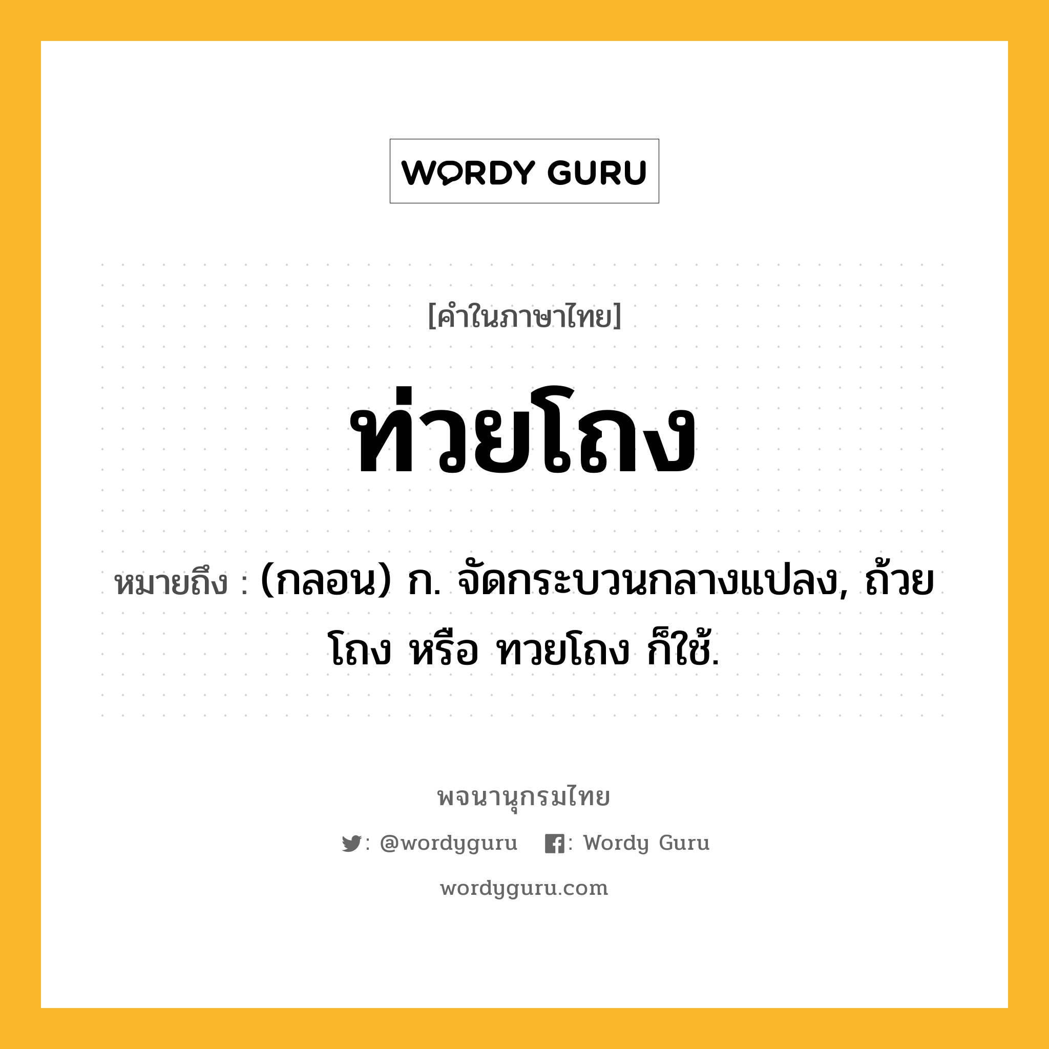 ท่วยโถง ความหมาย หมายถึงอะไร?, คำในภาษาไทย ท่วยโถง หมายถึง (กลอน) ก. จัดกระบวนกลางแปลง, ถ้วยโถง หรือ ทวยโถง ก็ใช้.