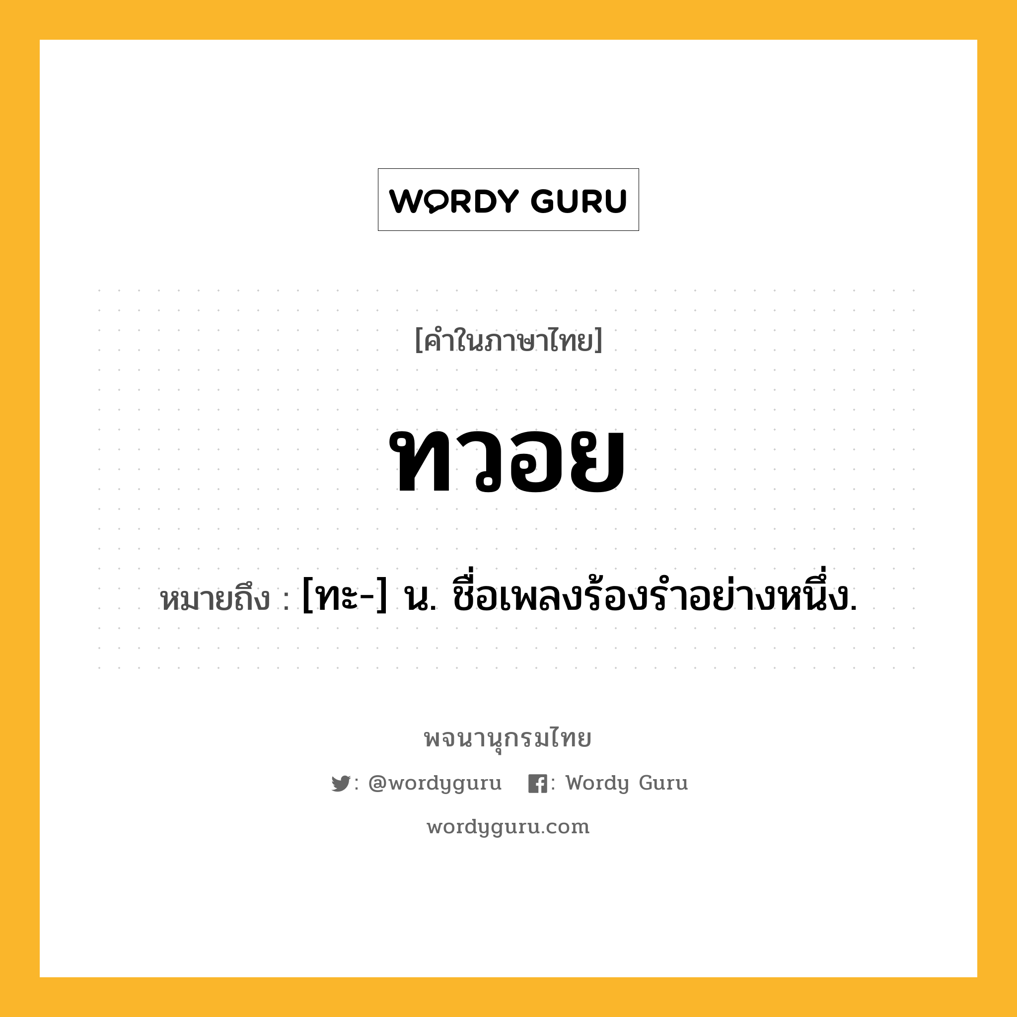 ทวอย หมายถึงอะไร?, คำในภาษาไทย ทวอย หมายถึง [ทะ-] น. ชื่อเพลงร้องรําอย่างหนึ่ง.