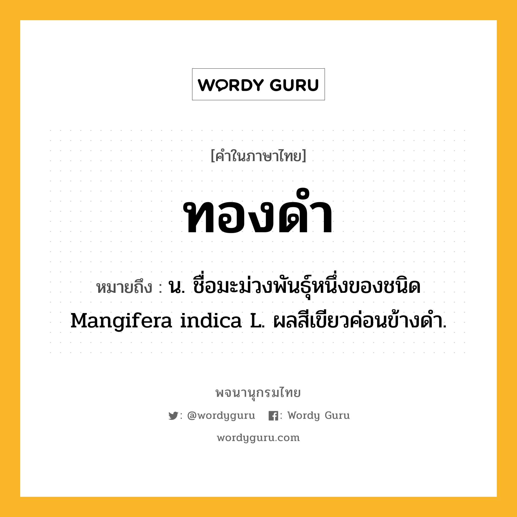 ทองดำ หมายถึงอะไร?, คำในภาษาไทย ทองดำ หมายถึง น. ชื่อมะม่วงพันธุ์หนึ่งของชนิด Mangifera indica L. ผลสีเขียวค่อนข้างดํา.