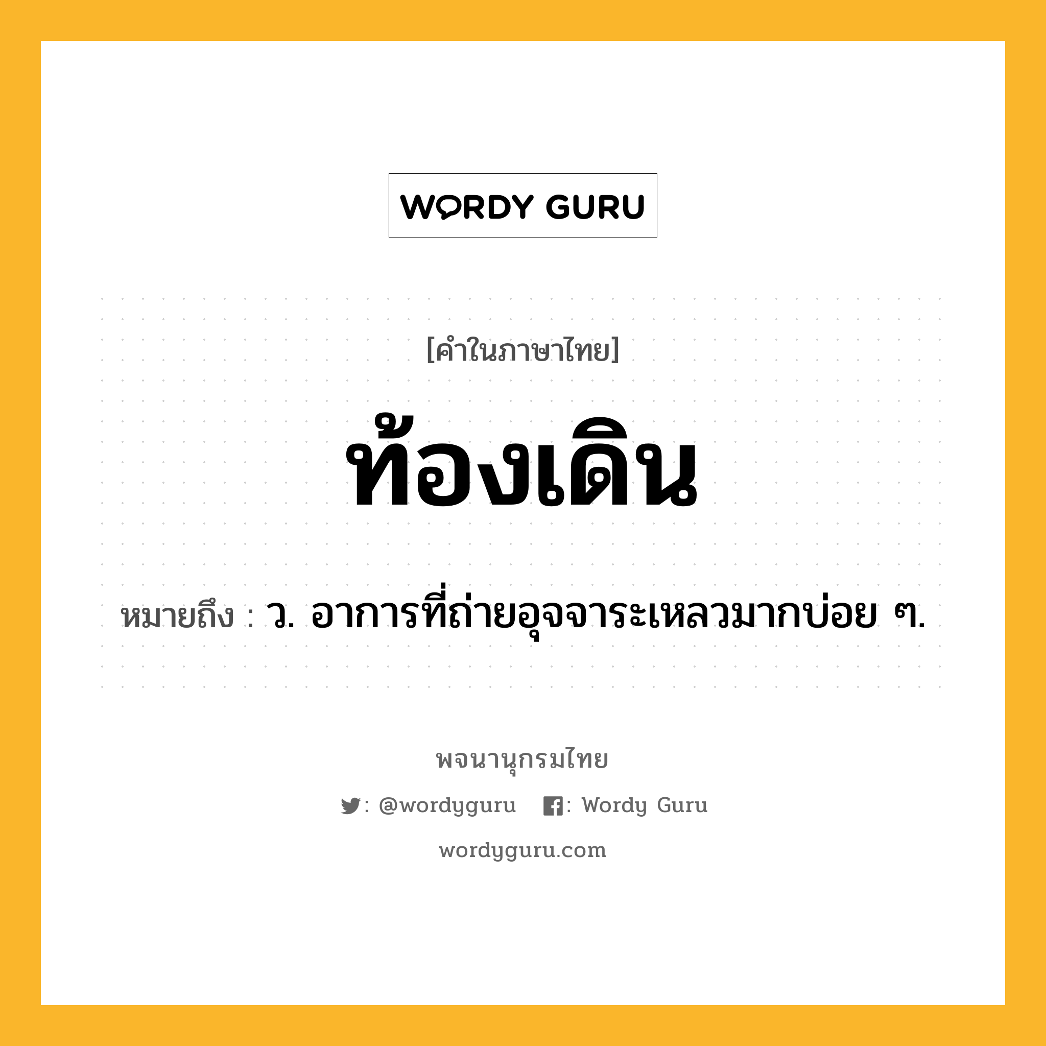 ท้องเดิน ความหมาย หมายถึงอะไร?, คำในภาษาไทย ท้องเดิน หมายถึง ว. อาการที่ถ่ายอุจจาระเหลวมากบ่อย ๆ.