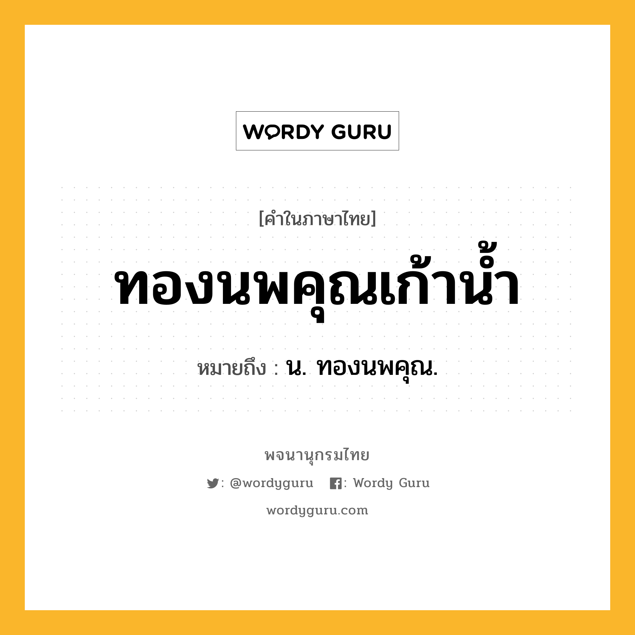ทองนพคุณเก้าน้ำ ความหมาย หมายถึงอะไร?, คำในภาษาไทย ทองนพคุณเก้าน้ำ หมายถึง น. ทองนพคุณ.