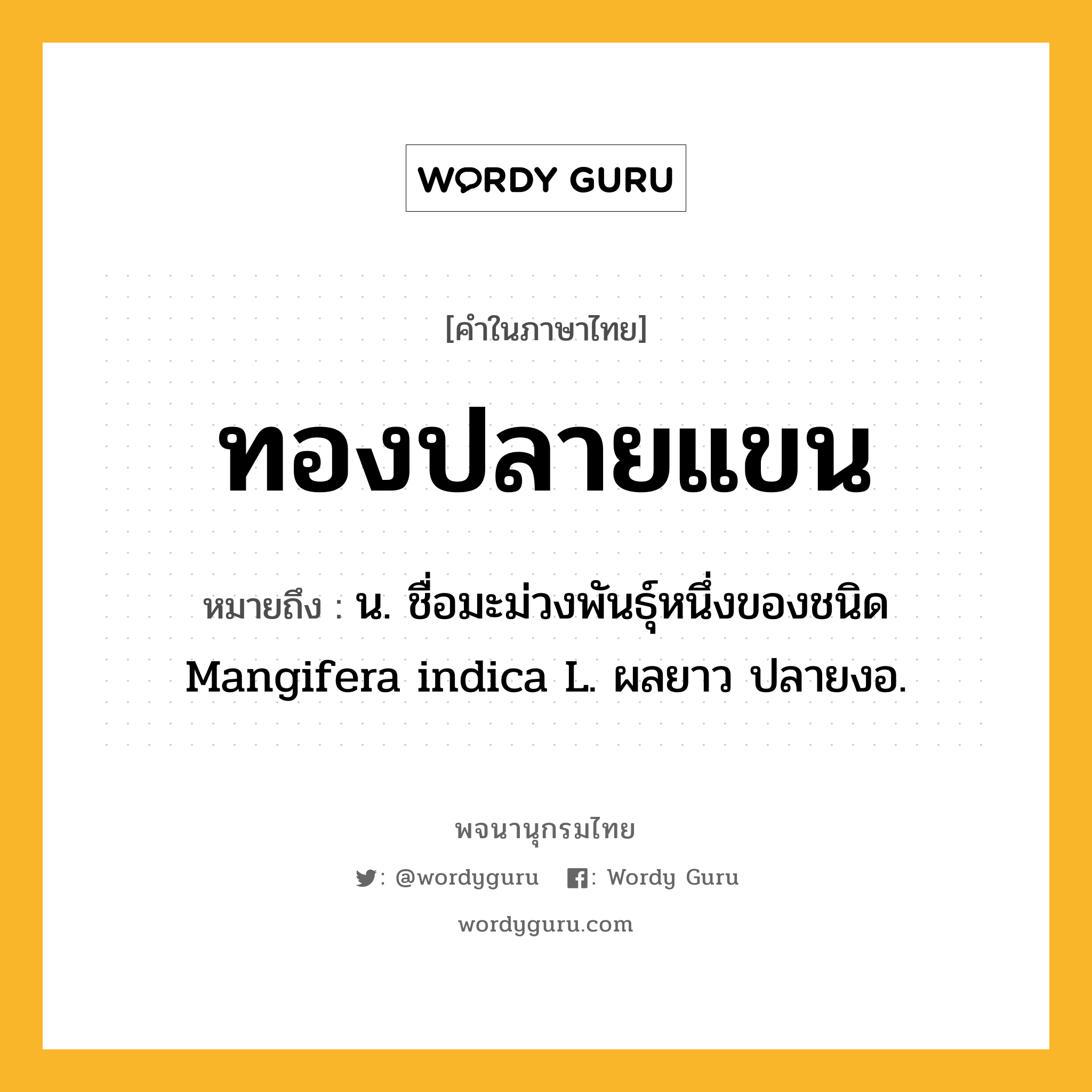 ทองปลายแขน ความหมาย หมายถึงอะไร?, คำในภาษาไทย ทองปลายแขน หมายถึง น. ชื่อมะม่วงพันธุ์หนึ่งของชนิด Mangifera indica L. ผลยาว ปลายงอ.