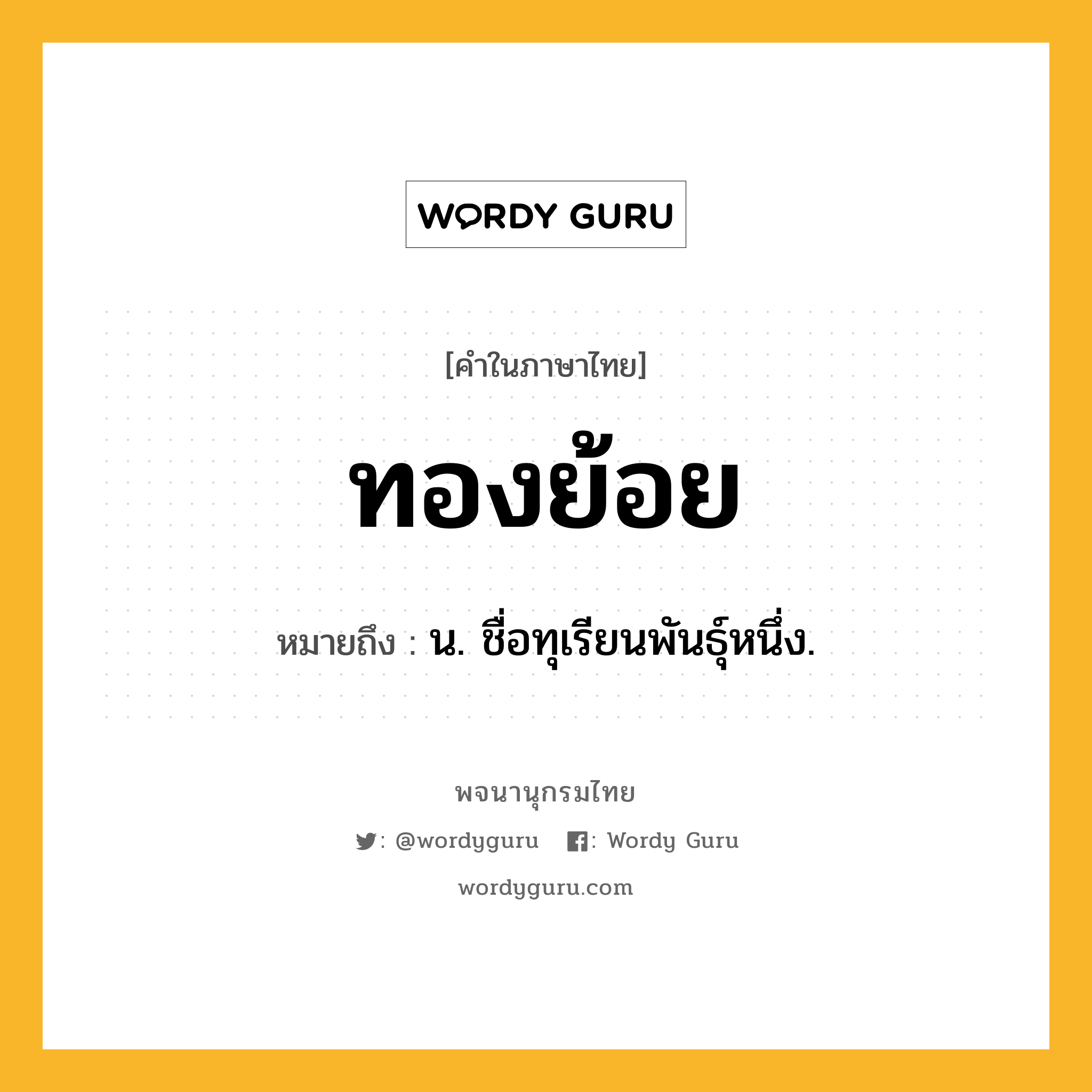 ทองย้อย ความหมาย หมายถึงอะไร?, คำในภาษาไทย ทองย้อย หมายถึง น. ชื่อทุเรียนพันธุ์หนึ่ง.