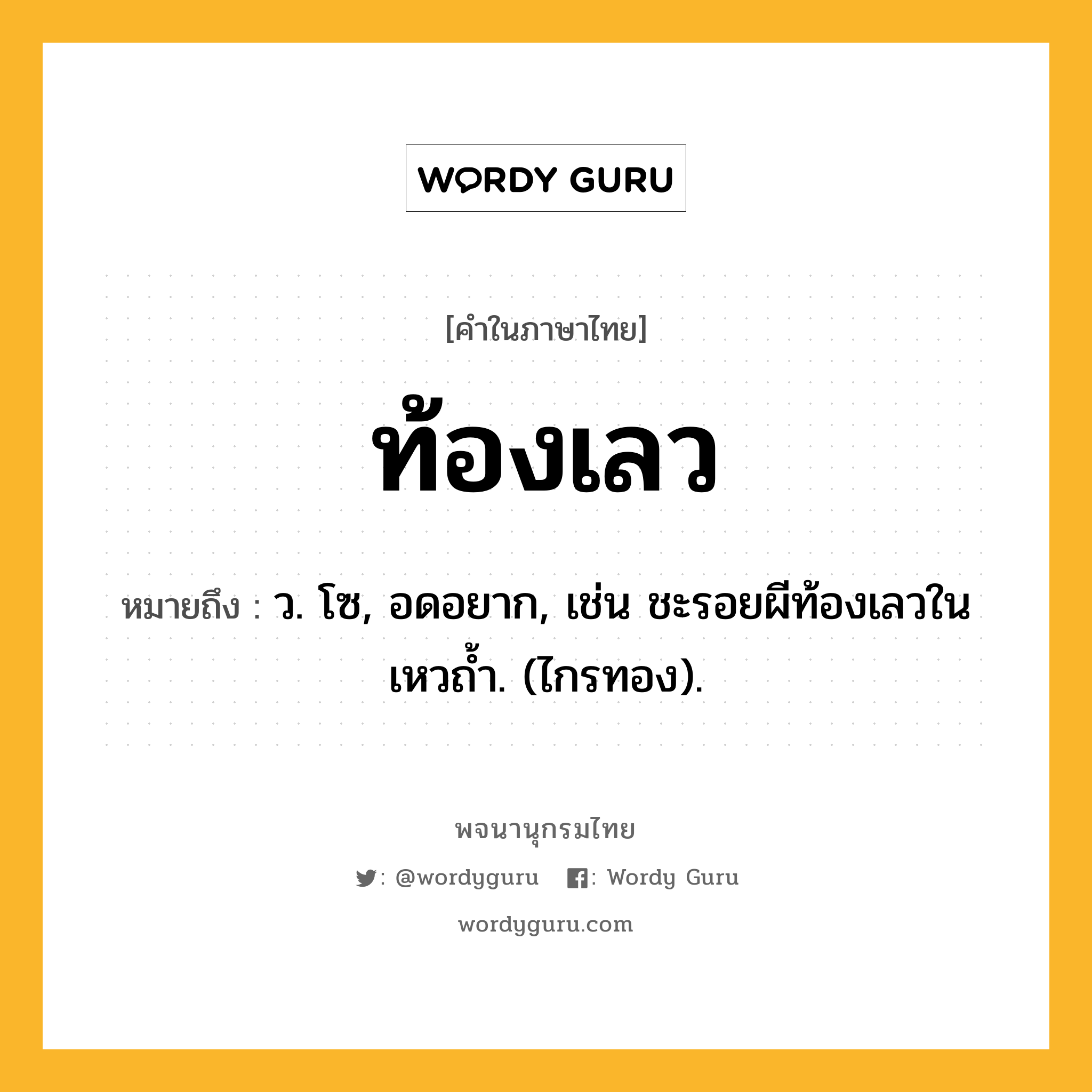ท้องเลว หมายถึงอะไร?, คำในภาษาไทย ท้องเลว หมายถึง ว. โซ, อดอยาก, เช่น ชะรอยผีท้องเลวในเหวถํ้า. (ไกรทอง).