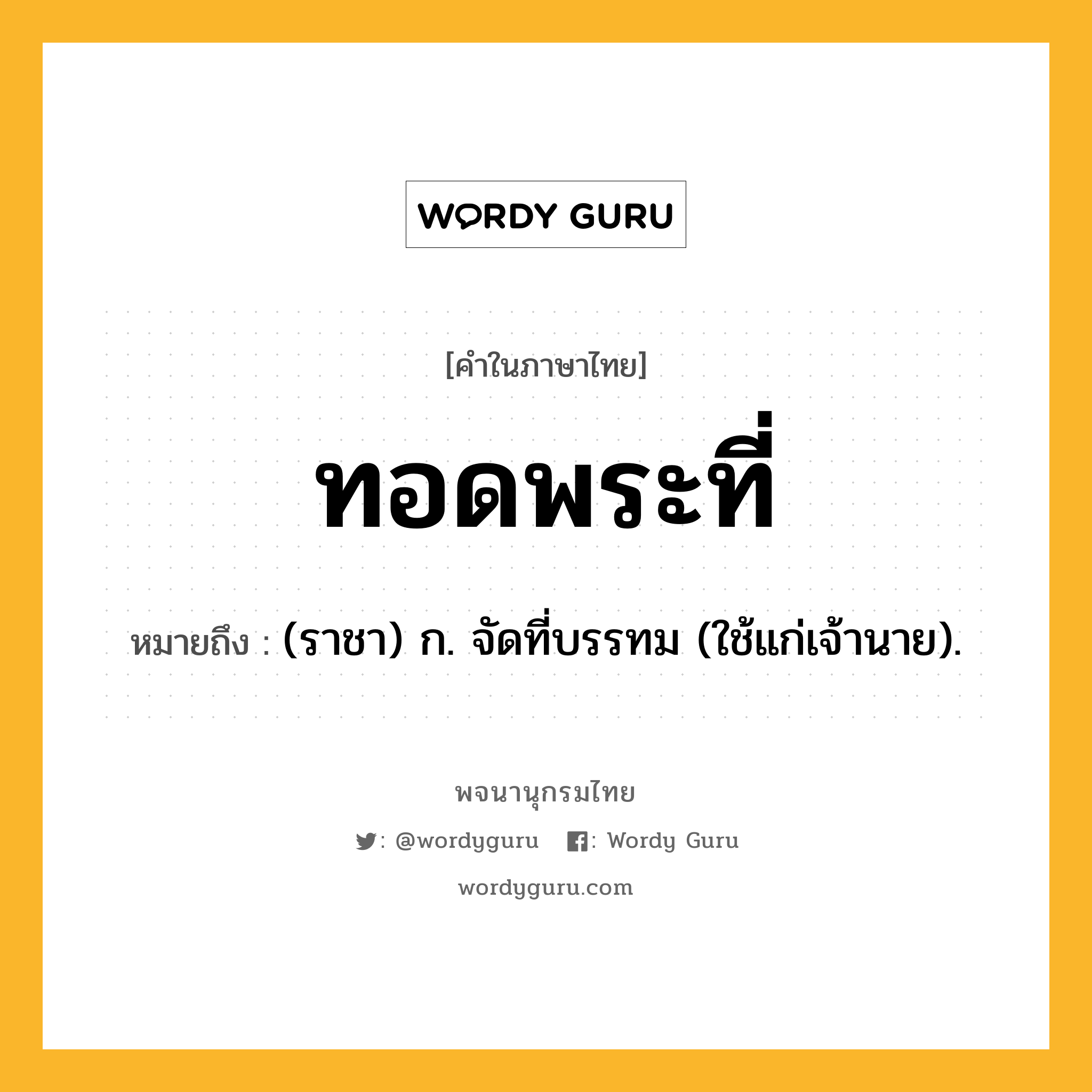 ทอดพระที่ ความหมาย หมายถึงอะไร?, คำในภาษาไทย ทอดพระที่ หมายถึง (ราชา) ก. จัดที่บรรทม (ใช้แก่เจ้านาย).