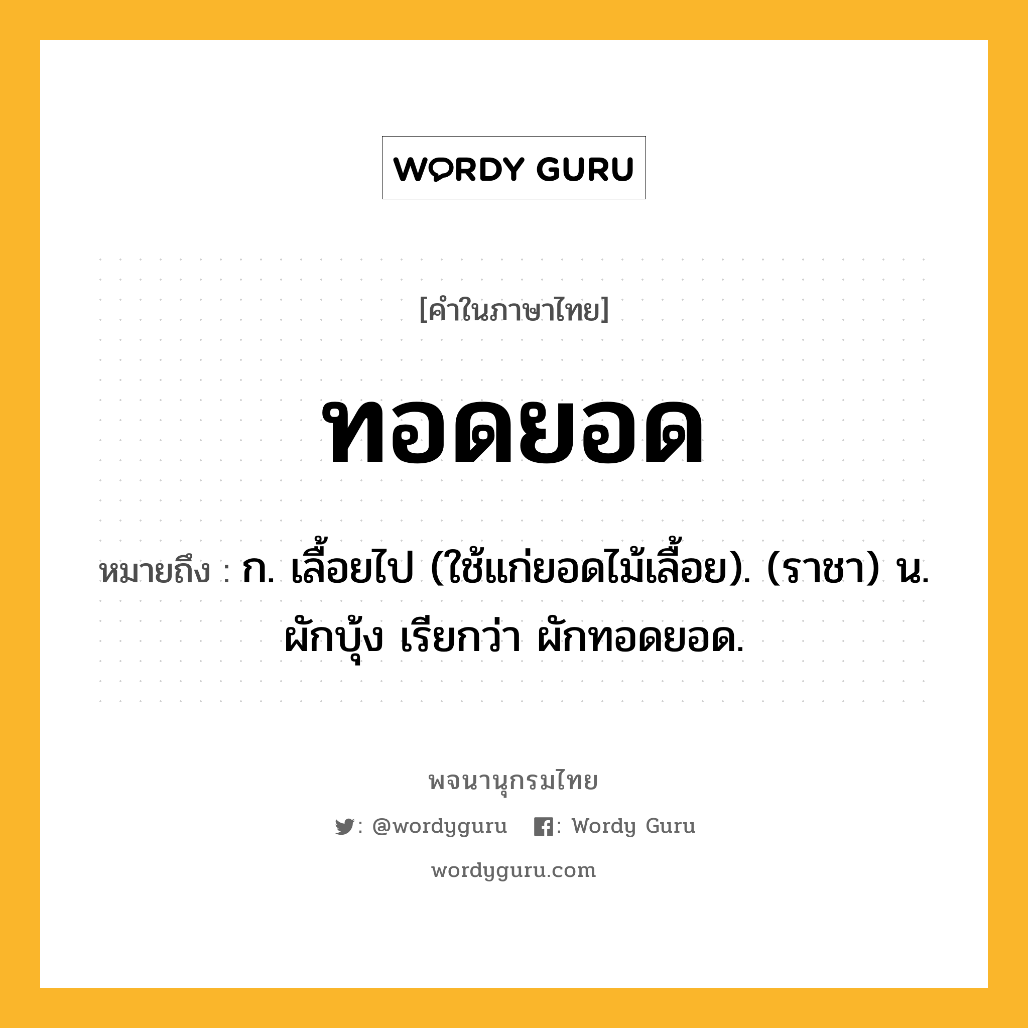 ทอดยอด ความหมาย หมายถึงอะไร?, คำในภาษาไทย ทอดยอด หมายถึง ก. เลื้อยไป (ใช้แก่ยอดไม้เลื้อย). (ราชา) น. ผักบุ้ง เรียกว่า ผักทอดยอด.