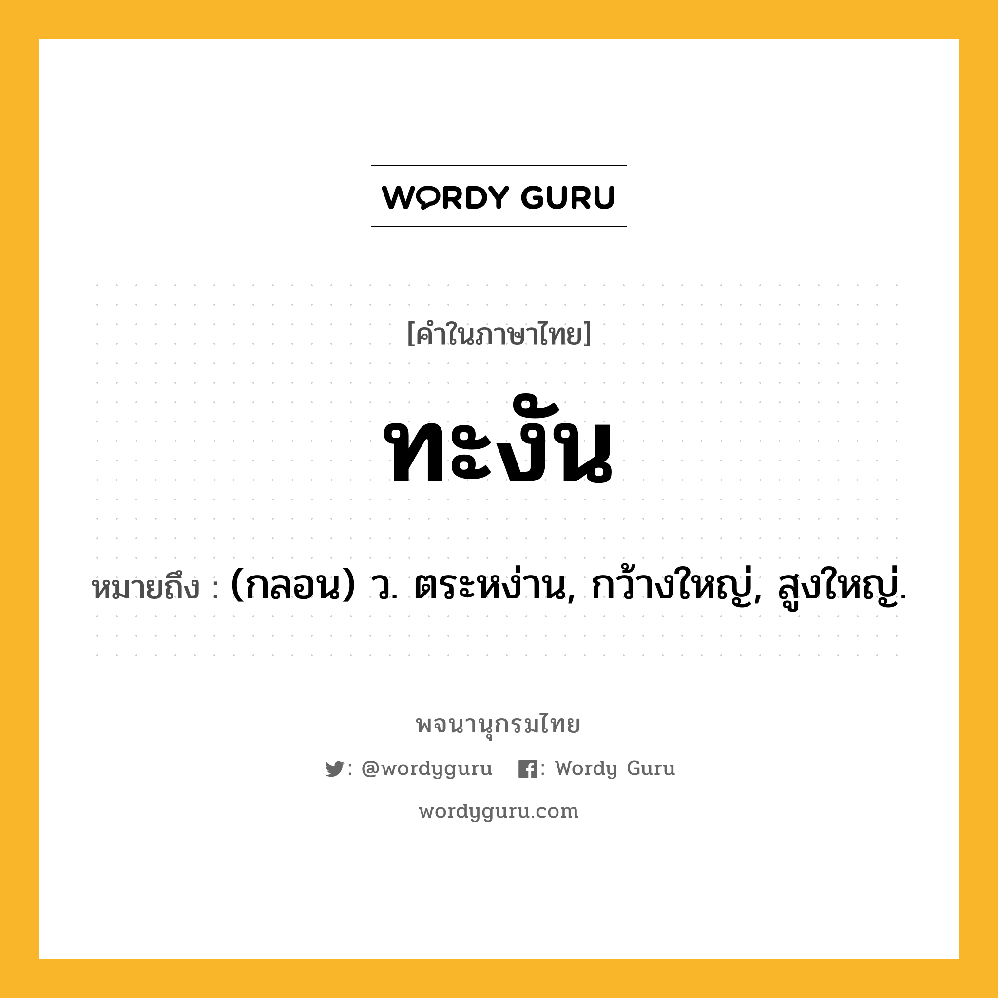 ทะงัน ความหมาย หมายถึงอะไร?, คำในภาษาไทย ทะงัน หมายถึง (กลอน) ว. ตระหง่าน, กว้างใหญ่, สูงใหญ่.