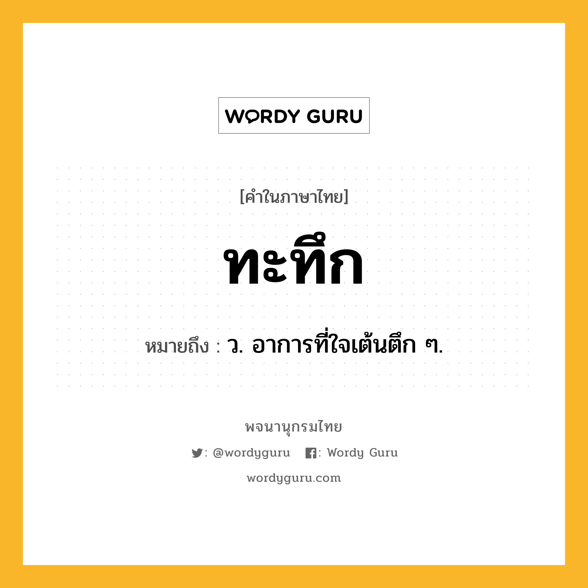 ทะทึก ความหมาย หมายถึงอะไร?, คำในภาษาไทย ทะทึก หมายถึง ว. อาการที่ใจเต้นตึก ๆ.
