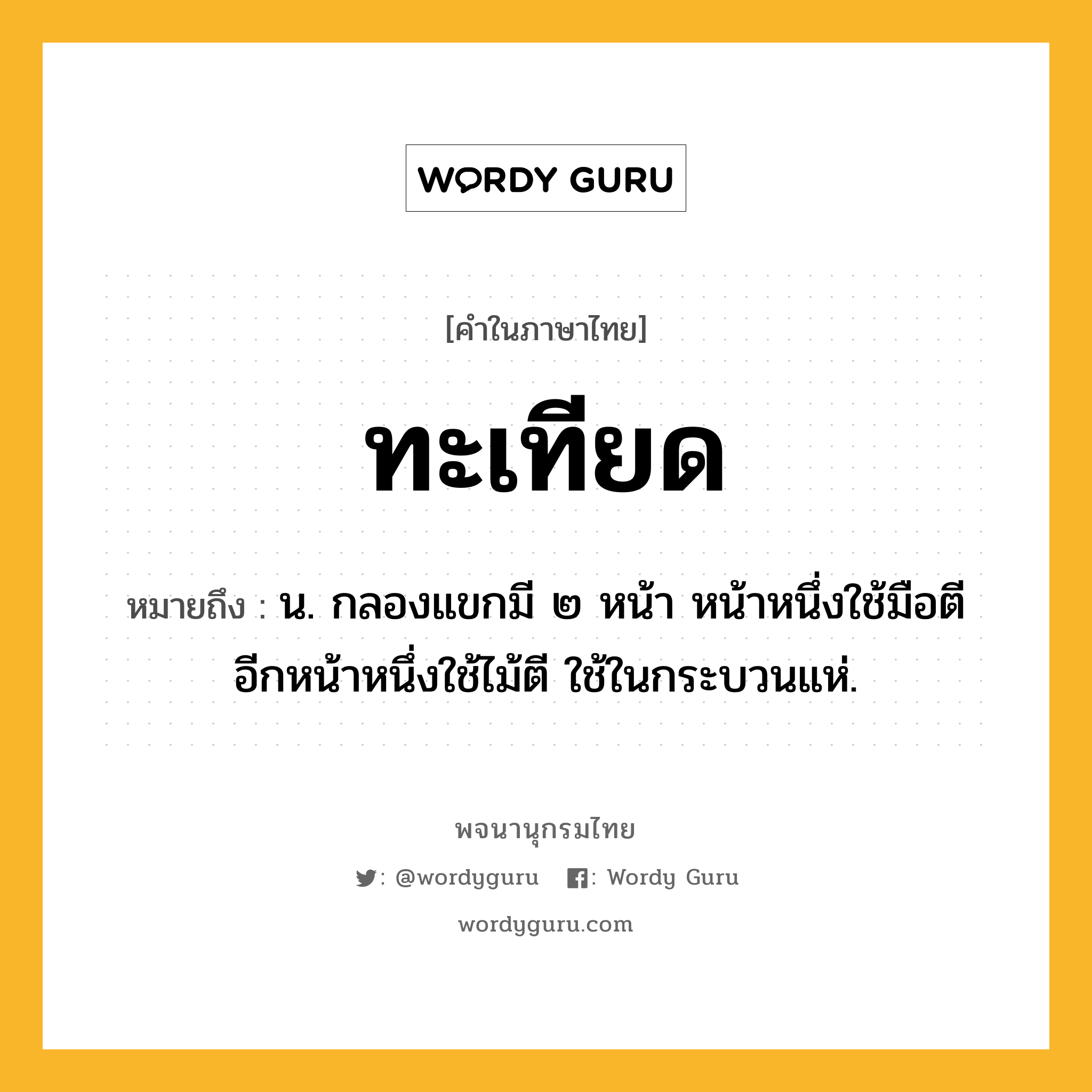ทะเทียด ความหมาย หมายถึงอะไร?, คำในภาษาไทย ทะเทียด หมายถึง น. กลองแขกมี ๒ หน้า หน้าหนึ่งใช้มือตี อีกหน้าหนึ่งใช้ไม้ตี ใช้ในกระบวนแห่.
