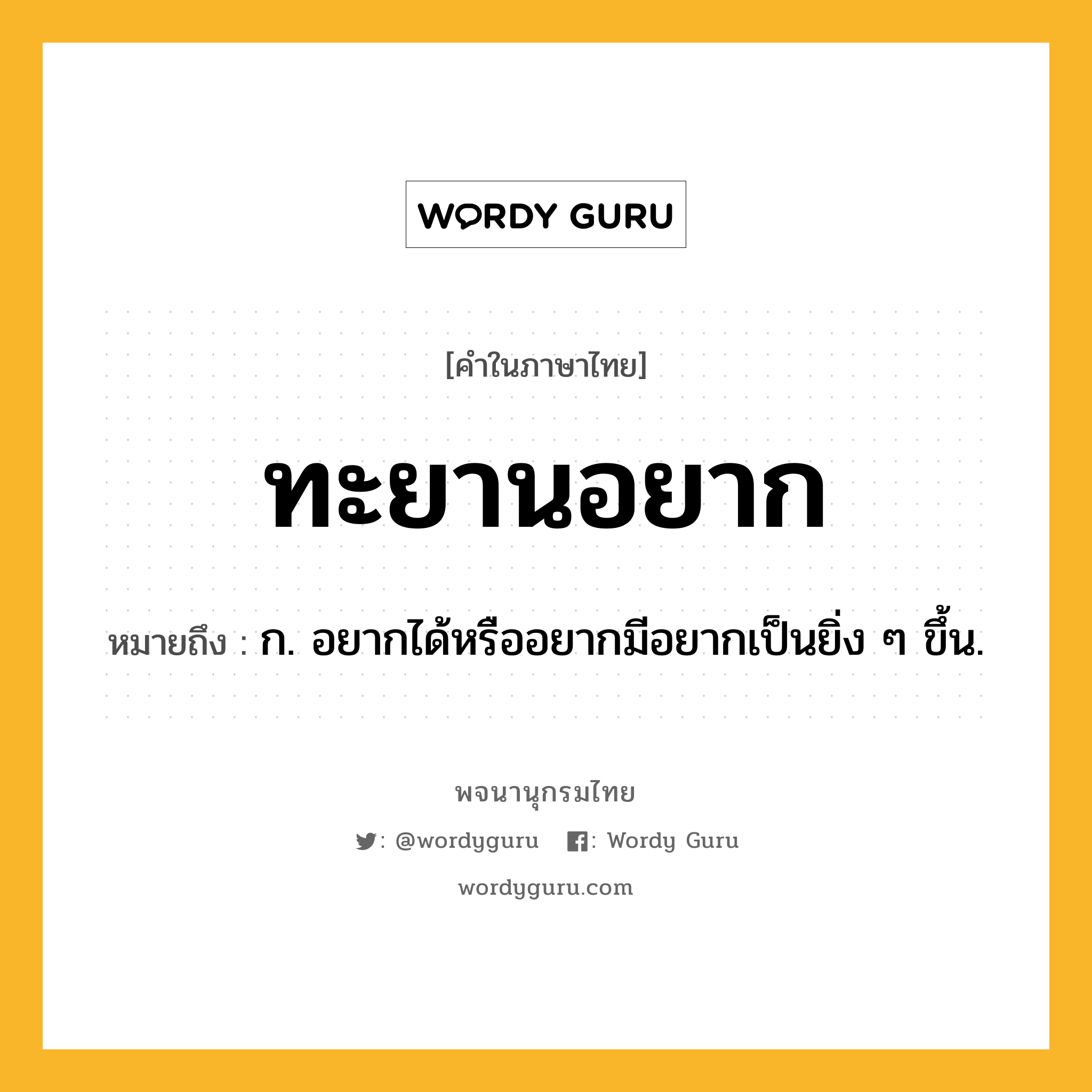 ทะยานอยาก หมายถึงอะไร?, คำในภาษาไทย ทะยานอยาก หมายถึง ก. อยากได้หรืออยากมีอยากเป็นยิ่ง ๆ ขึ้น.