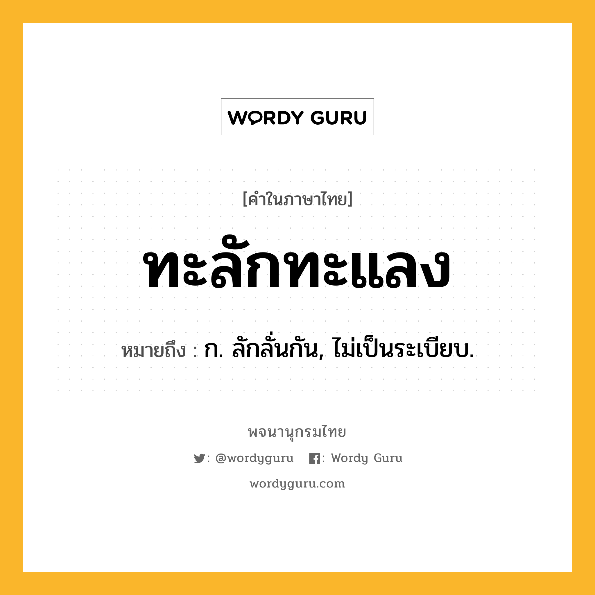 ทะลักทะแลง ความหมาย หมายถึงอะไร?, คำในภาษาไทย ทะลักทะแลง หมายถึง ก. ลักลั่นกัน, ไม่เป็นระเบียบ.