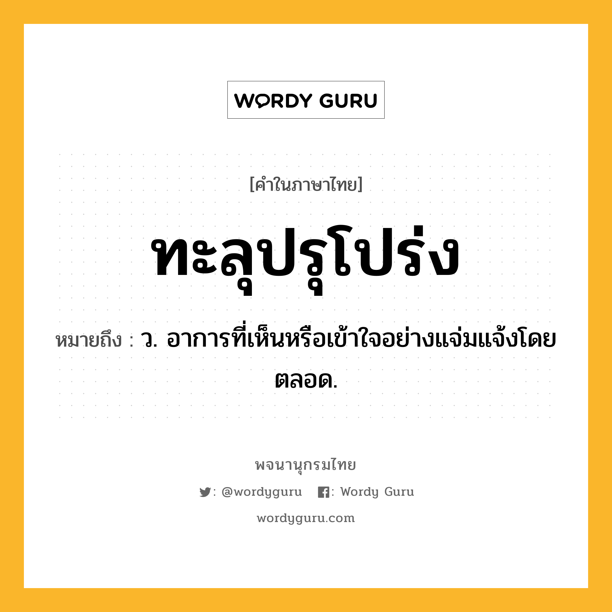 ทะลุปรุโปร่ง ความหมาย หมายถึงอะไร?, คำในภาษาไทย ทะลุปรุโปร่ง หมายถึง ว. อาการที่เห็นหรือเข้าใจอย่างแจ่มแจ้งโดยตลอด.