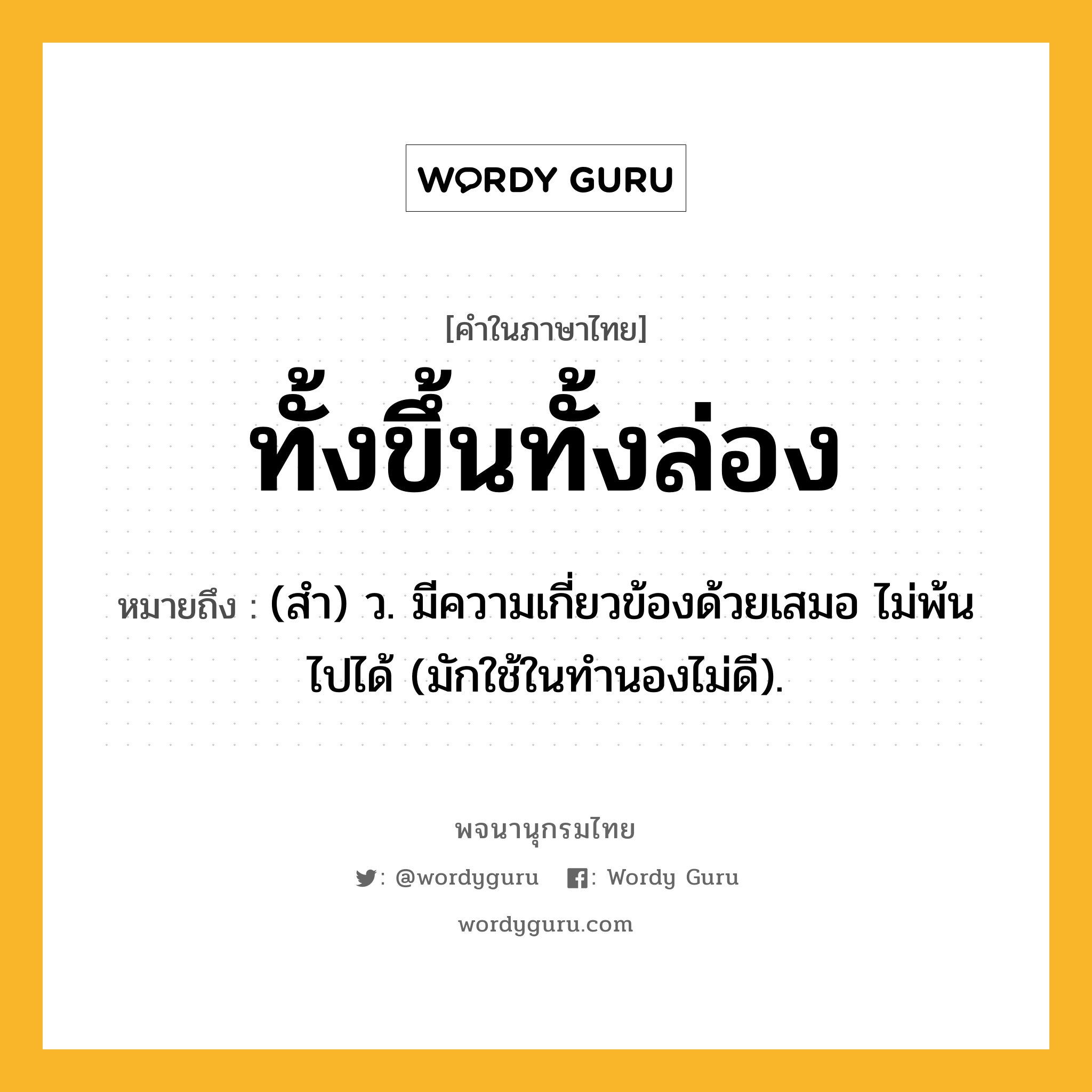 ทั้งขึ้นทั้งล่อง ความหมาย หมายถึงอะไร?, คำในภาษาไทย ทั้งขึ้นทั้งล่อง หมายถึง (สํา) ว. มีความเกี่ยวข้องด้วยเสมอ ไม่พ้นไปได้ (มักใช้ในทํานองไม่ดี).