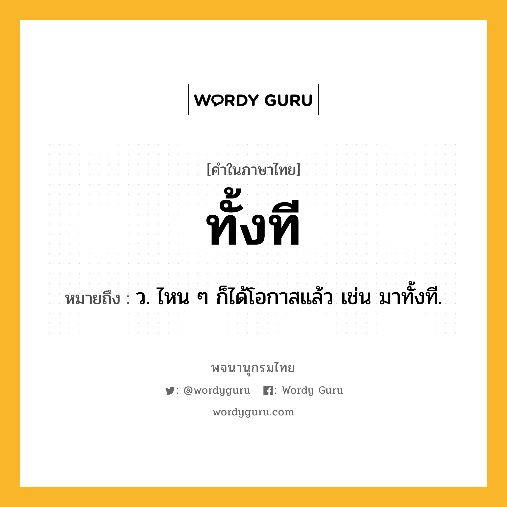 ทั้งที หมายถึงอะไร?, คำในภาษาไทย ทั้งที หมายถึง ว. ไหน ๆ ก็ได้โอกาสแล้ว เช่น มาทั้งที.