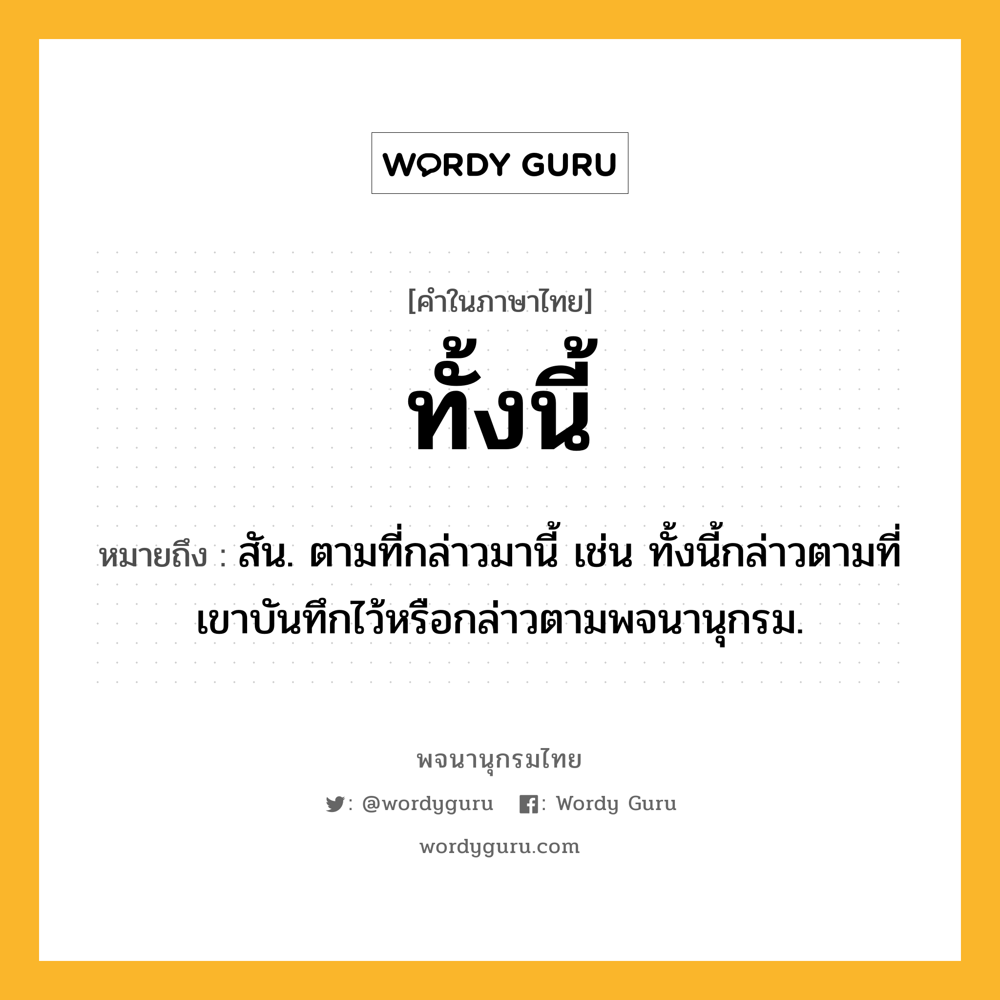ทั้งนี้ ความหมาย หมายถึงอะไร?, คำในภาษาไทย ทั้งนี้ หมายถึง สัน. ตามที่กล่าวมานี้ เช่น ทั้งนี้กล่าวตามที่เขาบันทึกไว้หรือกล่าวตามพจนานุกรม.