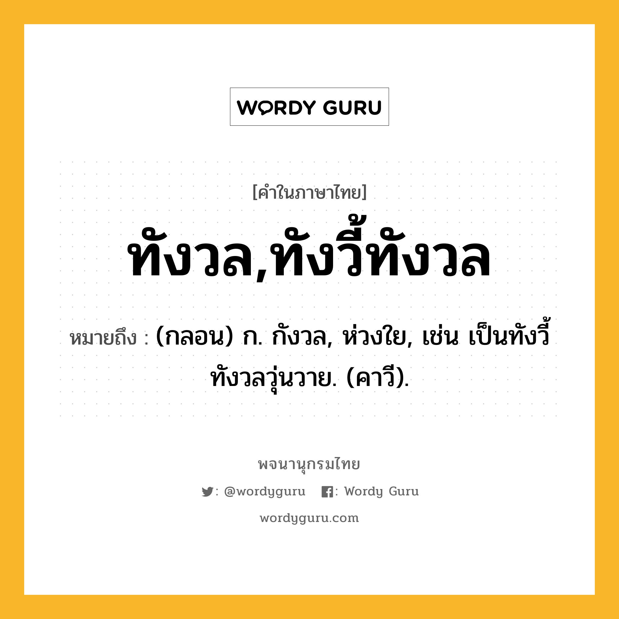 ทังวล,ทังวี้ทังวล หมายถึงอะไร?, คำในภาษาไทย ทังวล,ทังวี้ทังวล หมายถึง (กลอน) ก. กังวล, ห่วงใย, เช่น เป็นทังวี้ทังวลวุ่นวาย. (คาวี).