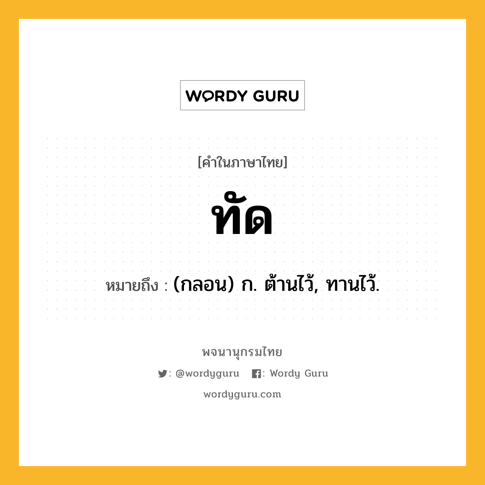 ทัด ความหมาย หมายถึงอะไร?, คำในภาษาไทย ทัด หมายถึง (กลอน) ก. ต้านไว้, ทานไว้.
