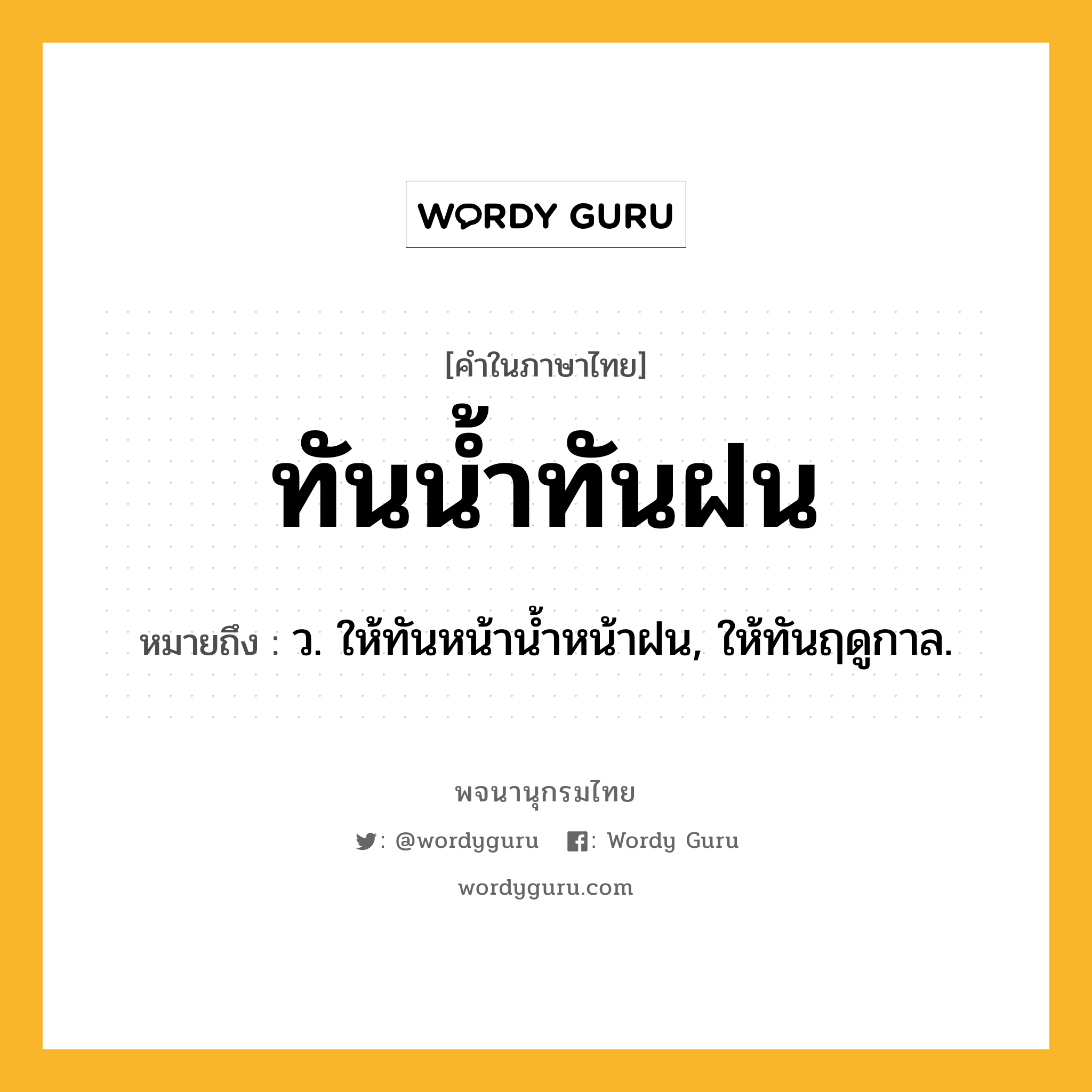 ทันน้ำทันฝน หมายถึงอะไร?, คำในภาษาไทย ทันน้ำทันฝน หมายถึง ว. ให้ทันหน้านํ้าหน้าฝน, ให้ทันฤดูกาล.