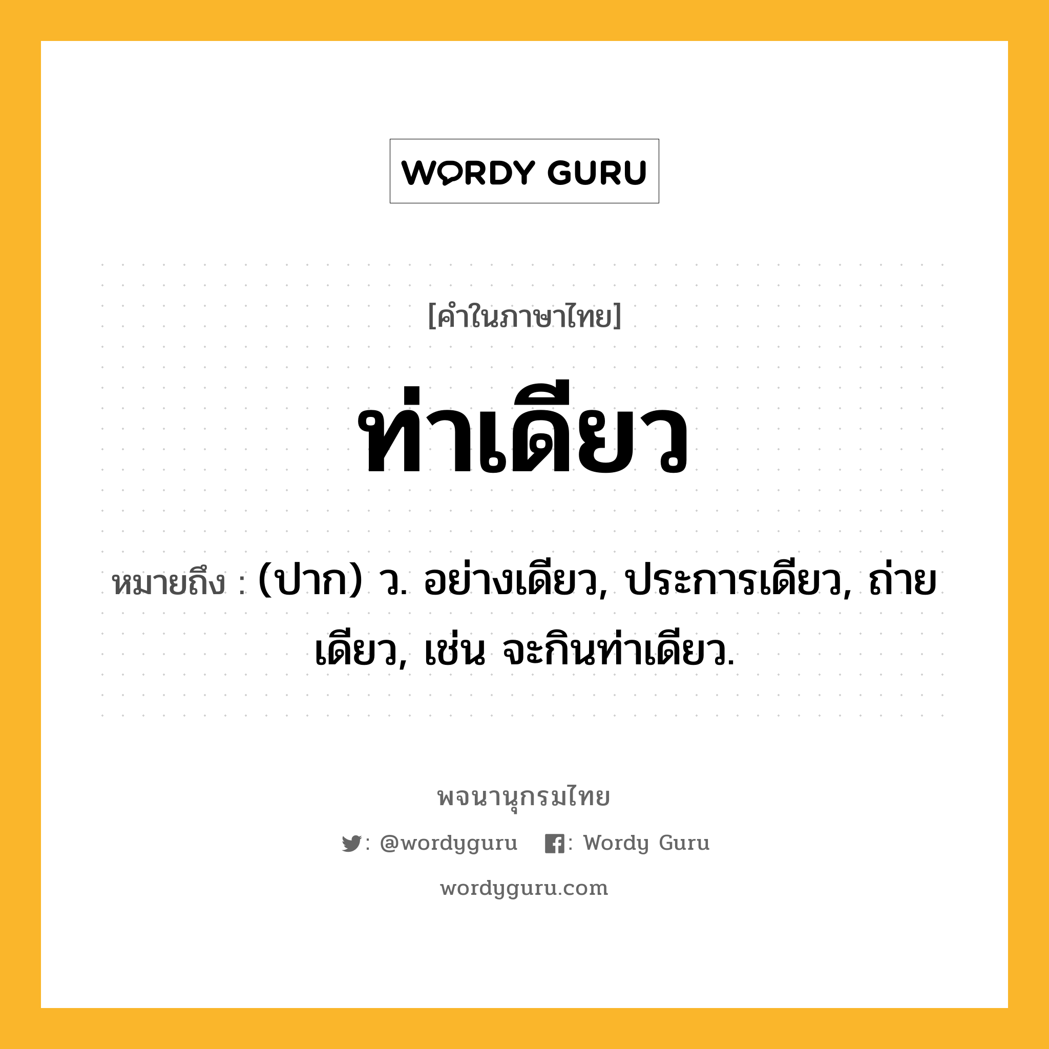 ท่าเดียว หมายถึงอะไร?, คำในภาษาไทย ท่าเดียว หมายถึง (ปาก) ว. อย่างเดียว, ประการเดียว, ถ่ายเดียว, เช่น จะกินท่าเดียว.