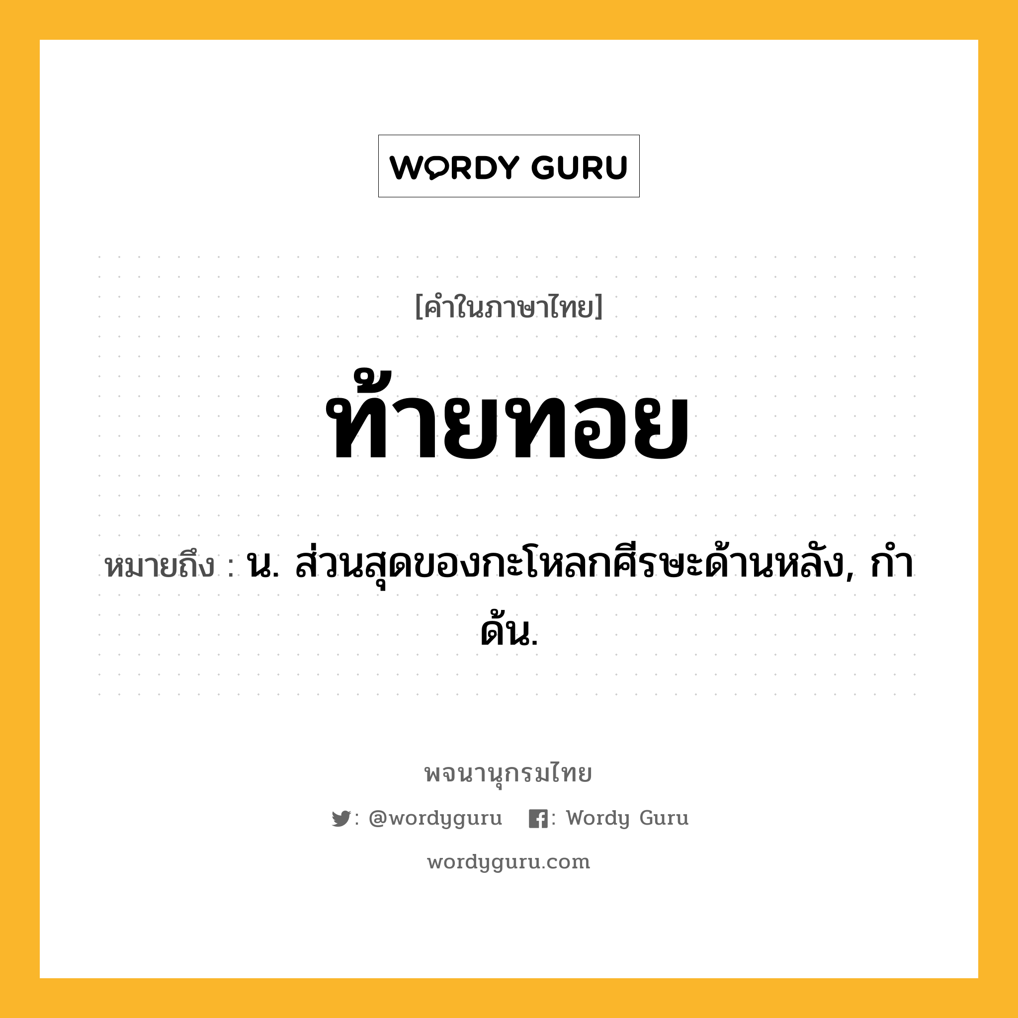 ท้ายทอย ความหมาย หมายถึงอะไร?, คำในภาษาไทย ท้ายทอย หมายถึง น. ส่วนสุดของกะโหลกศีรษะด้านหลัง, กําด้น.