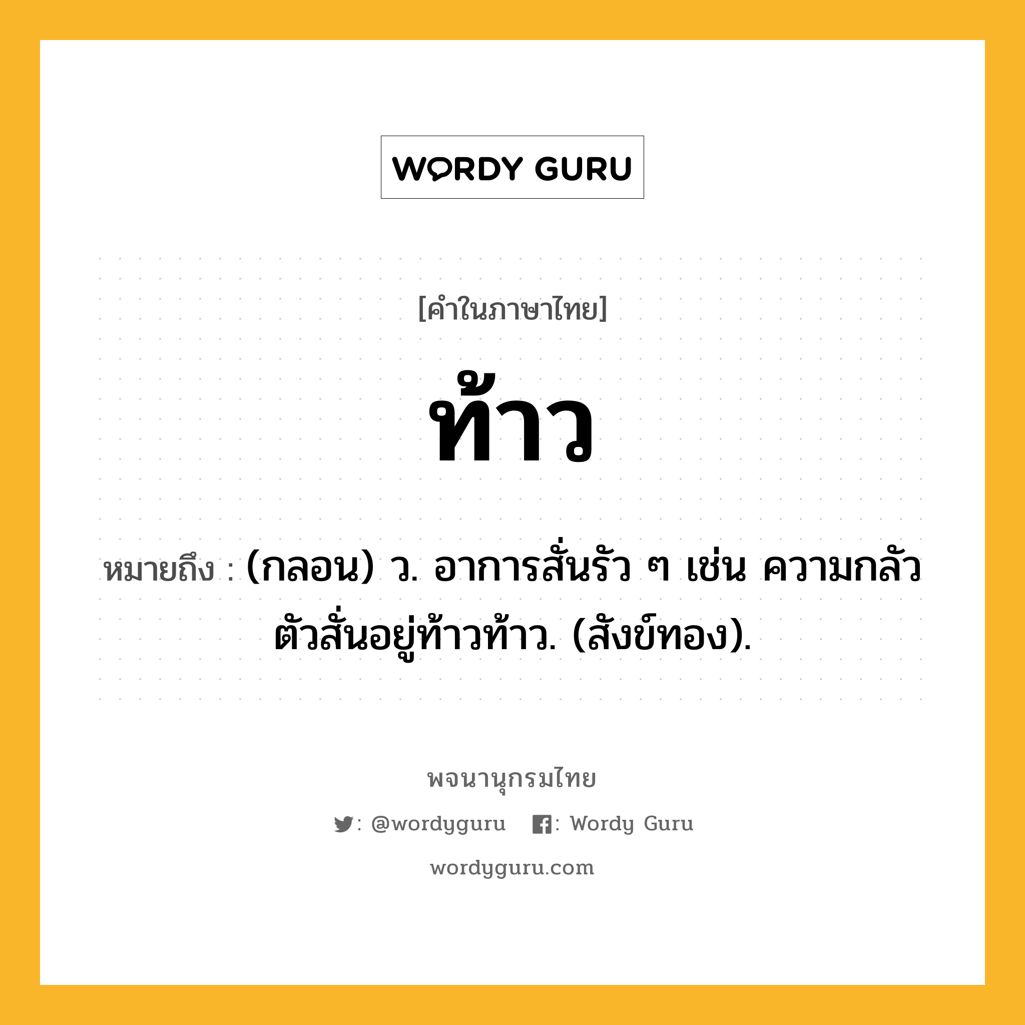 ท้าว ความหมาย หมายถึงอะไร?, คำในภาษาไทย ท้าว หมายถึง (กลอน) ว. อาการสั่นรัว ๆ เช่น ความกลัวตัวสั่นอยู่ท้าวท้าว. (สังข์ทอง).