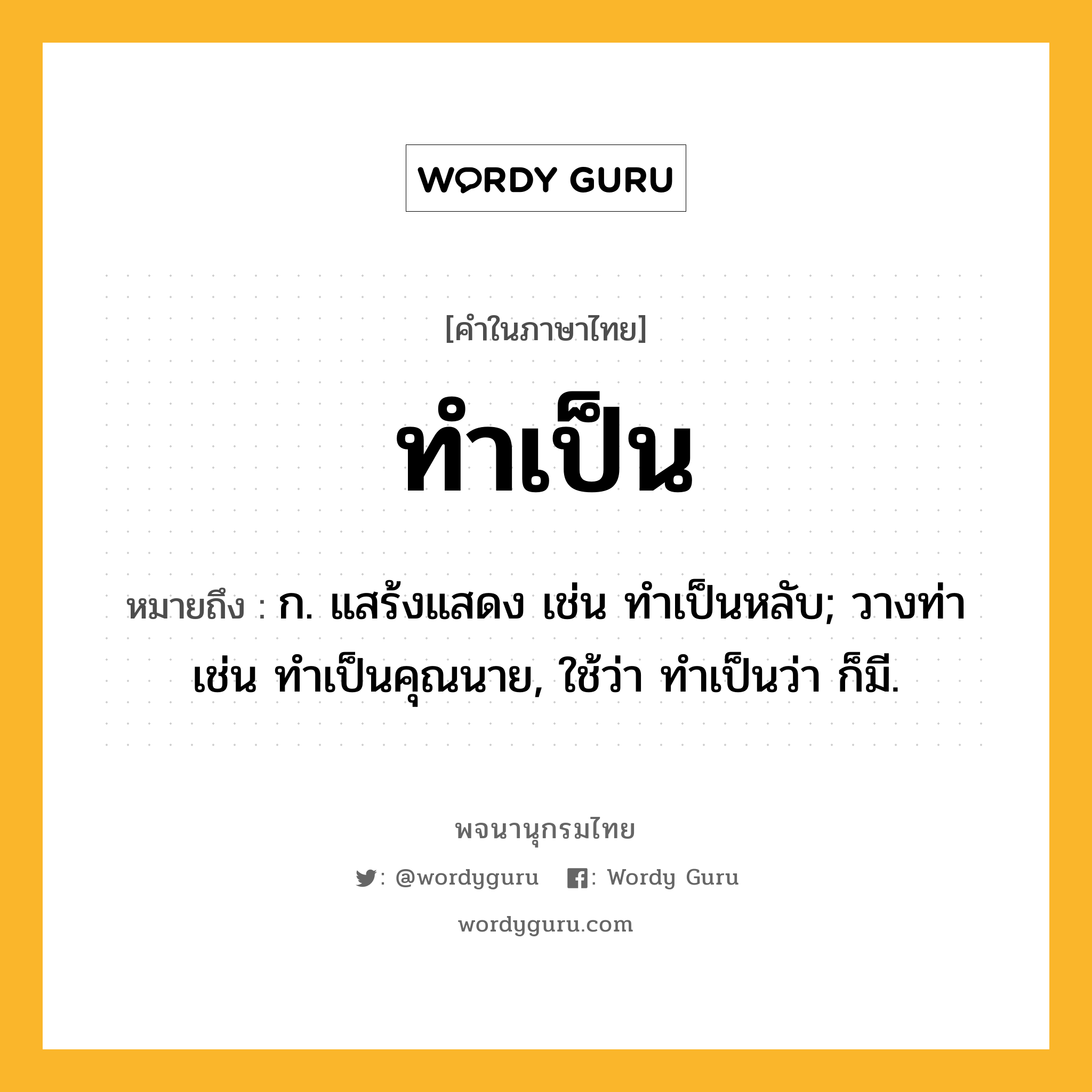 ทำเป็น ความหมาย หมายถึงอะไร?, คำในภาษาไทย ทำเป็น หมายถึง ก. แสร้งแสดง เช่น ทําเป็นหลับ; วางท่า เช่น ทําเป็นคุณนาย, ใช้ว่า ทําเป็นว่า ก็มี.