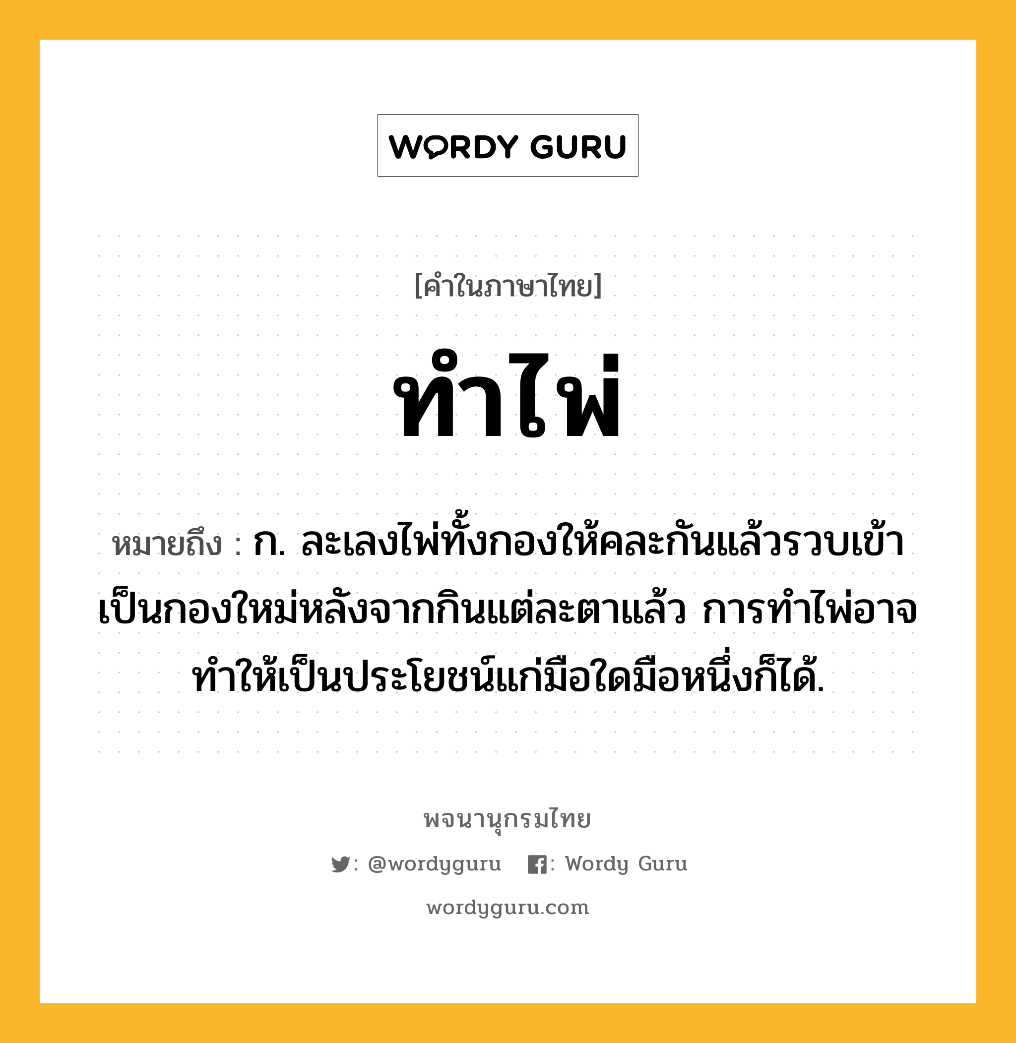 ทำไพ่ หมายถึงอะไร?, คำในภาษาไทย ทำไพ่ หมายถึง ก. ละเลงไพ่ทั้งกองให้คละกันแล้วรวบเข้าเป็นกองใหม่หลังจากกินแต่ละตาแล้ว การทําไพ่อาจทําให้เป็นประโยชน์แก่มือใดมือหนึ่งก็ได้.