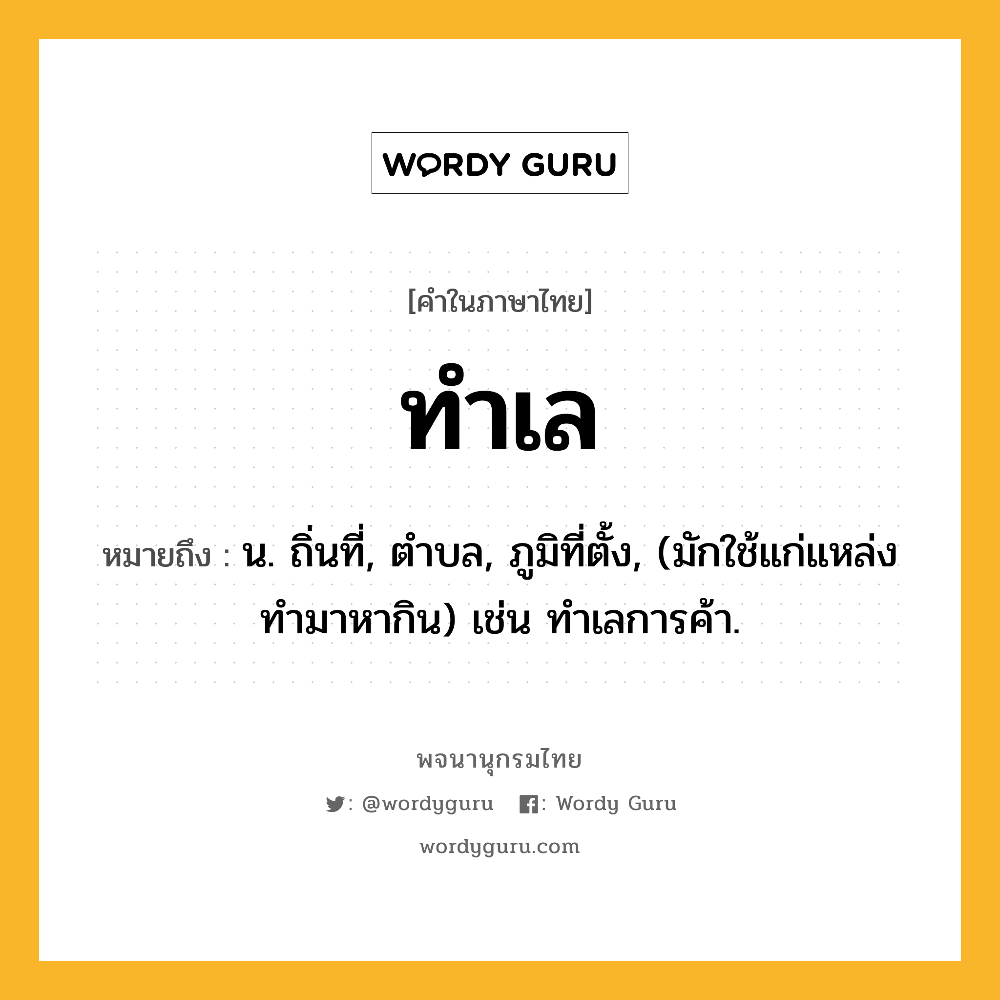ทำเล หมายถึงอะไร?, คำในภาษาไทย ทำเล หมายถึง น. ถิ่นที่, ตำบล, ภูมิที่ตั้ง, (มักใช้แก่แหล่งทำมาหากิน) เช่น ทำเลการค้า.