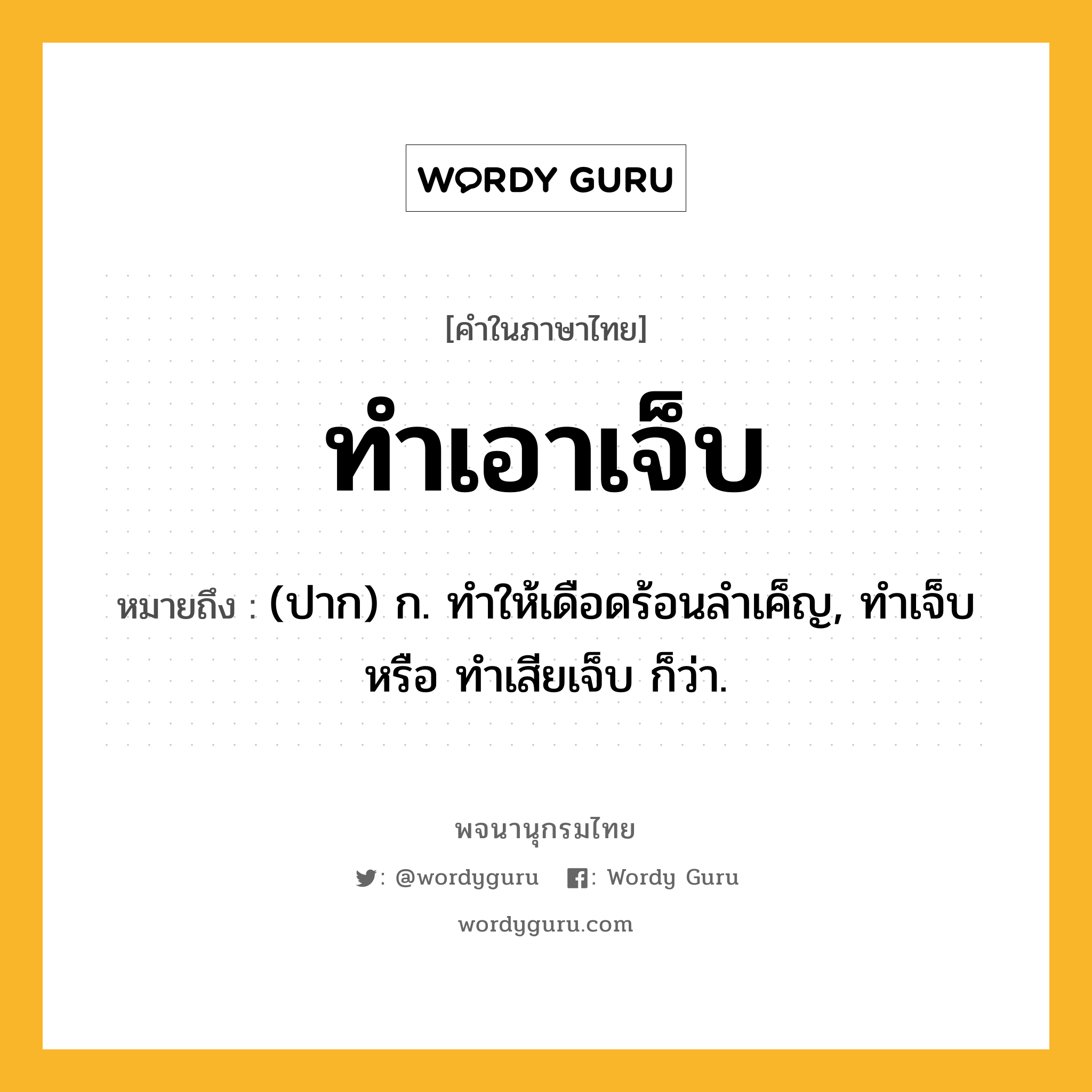 ทำเอาเจ็บ ความหมาย หมายถึงอะไร?, คำในภาษาไทย ทำเอาเจ็บ หมายถึง (ปาก) ก. ทำให้เดือดร้อนลำเค็ญ, ทำเจ็บ หรือ ทำเสียเจ็บ ก็ว่า.