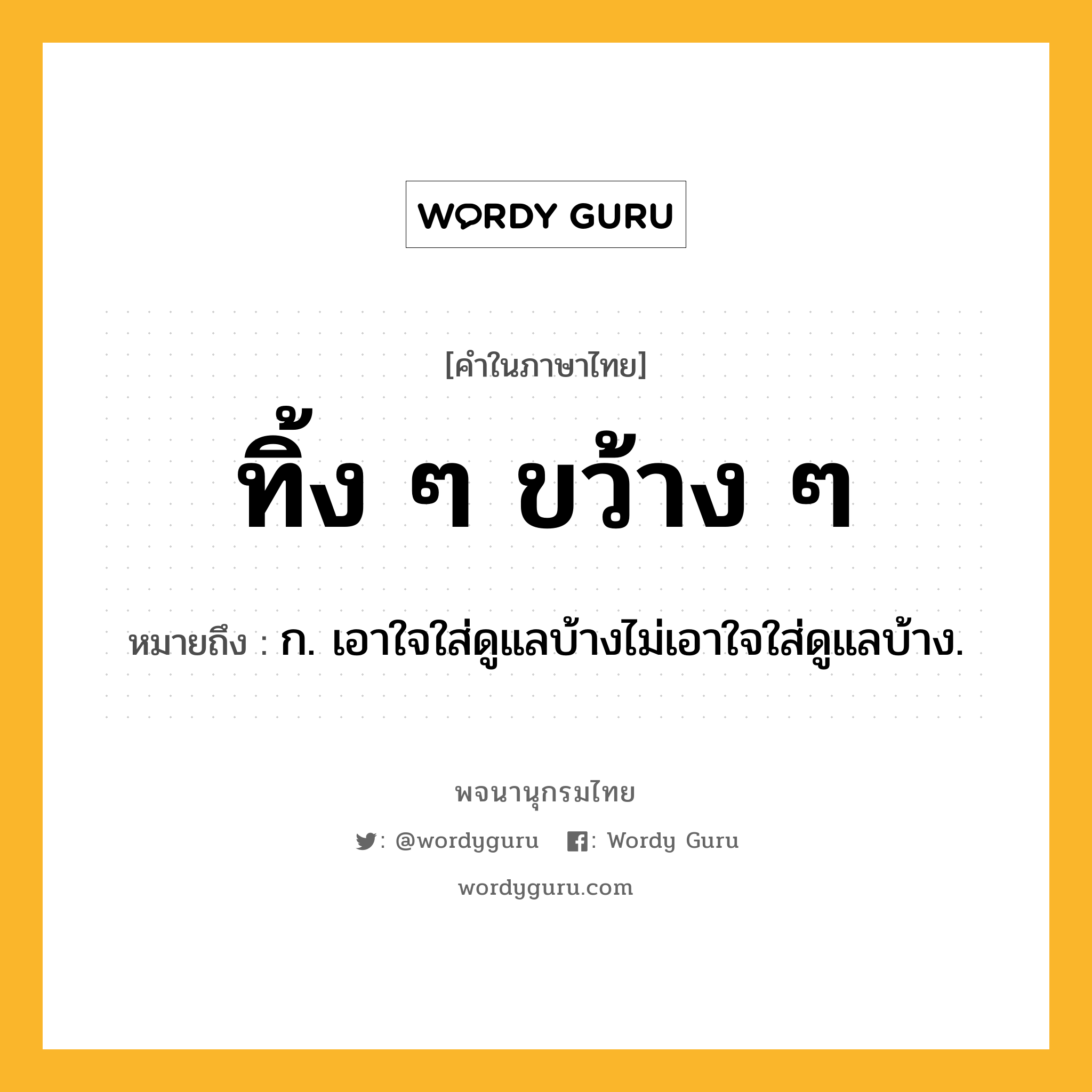 ทิ้ง ๆ ขว้าง ๆ ความหมาย หมายถึงอะไร?, คำในภาษาไทย ทิ้ง ๆ ขว้าง ๆ หมายถึง ก. เอาใจใส่ดูแลบ้างไม่เอาใจใส่ดูแลบ้าง.