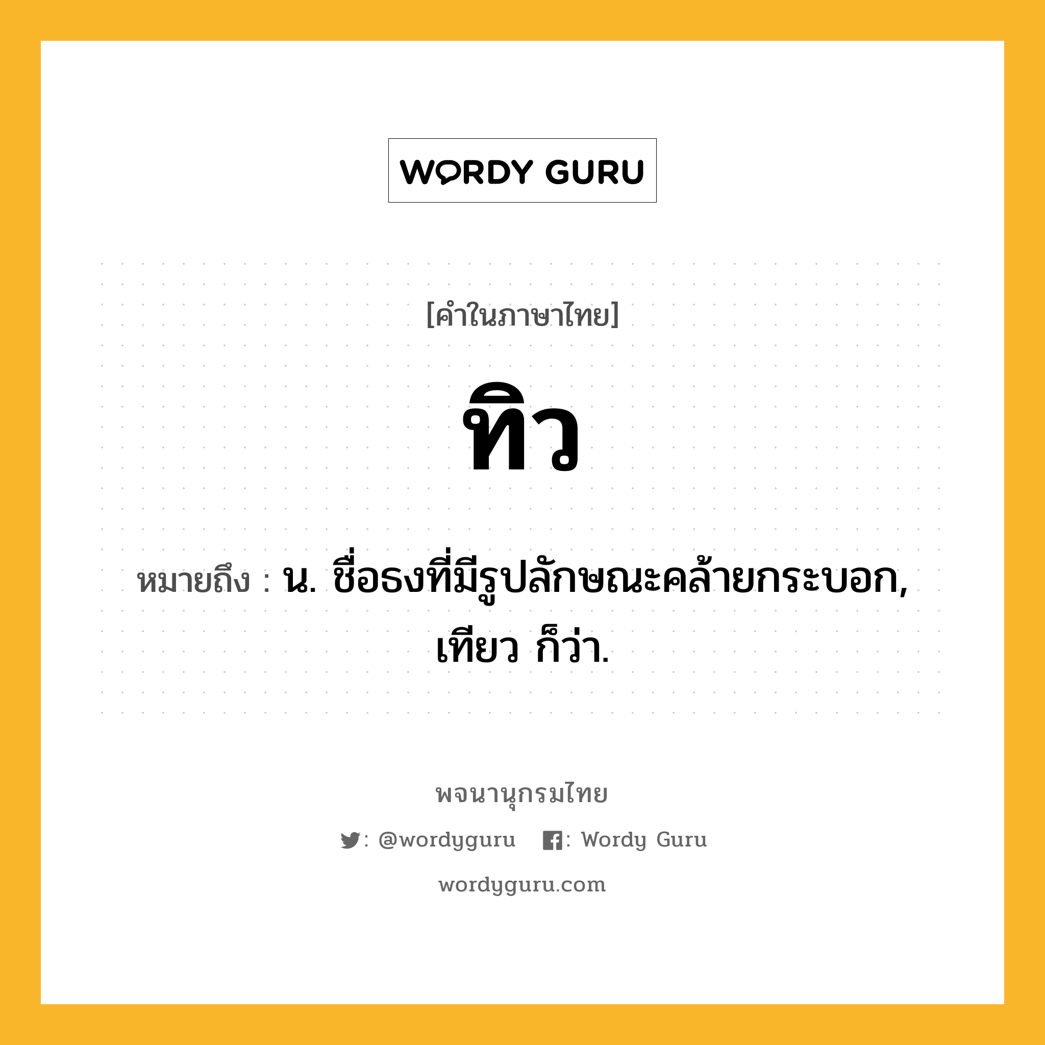 ทิว ความหมาย หมายถึงอะไร?, คำในภาษาไทย ทิว หมายถึง น. ชื่อธงที่มีรูปลักษณะคล้ายกระบอก, เทียว ก็ว่า.