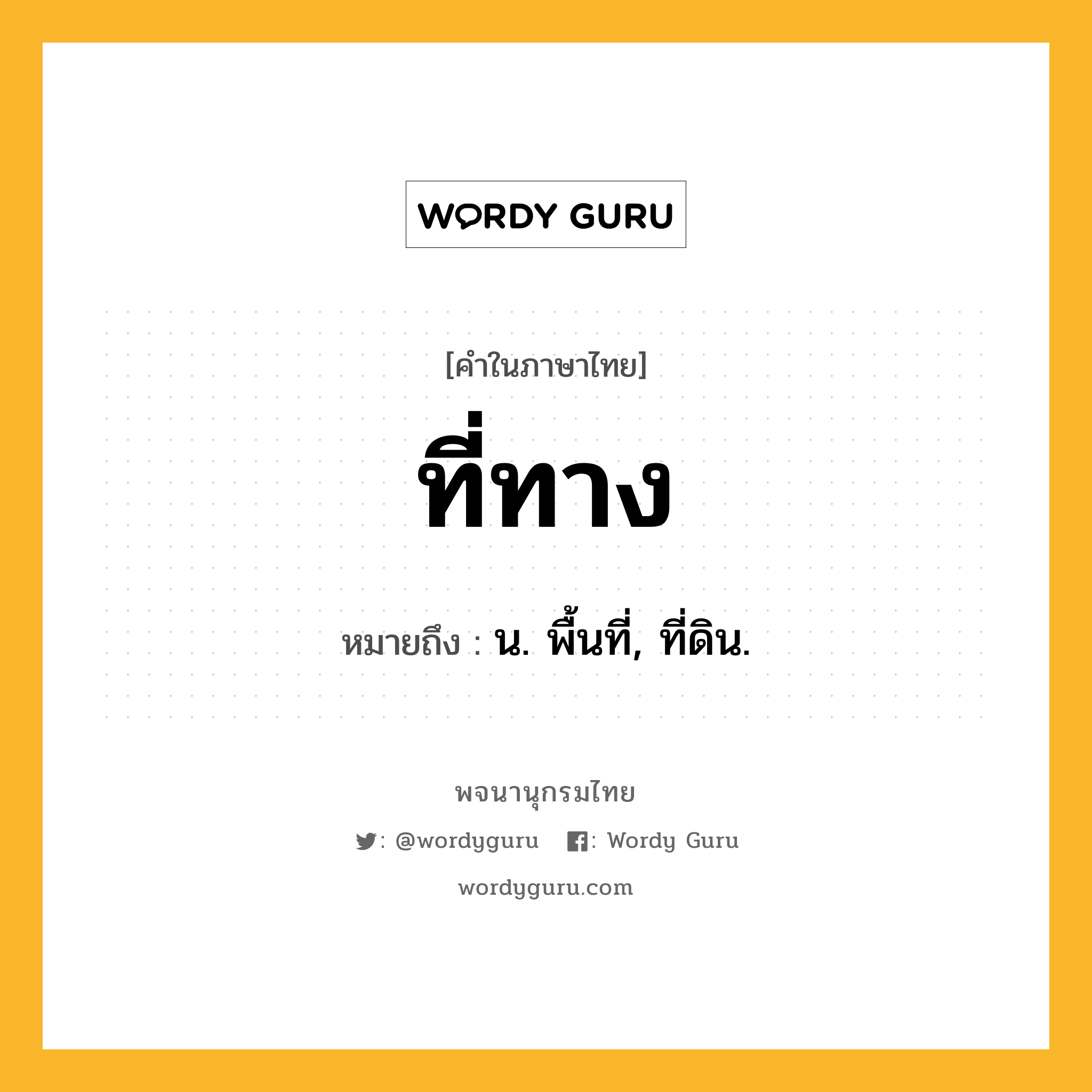 ที่ทาง ความหมาย หมายถึงอะไร?, คำในภาษาไทย ที่ทาง หมายถึง น. พื้นที่, ที่ดิน.