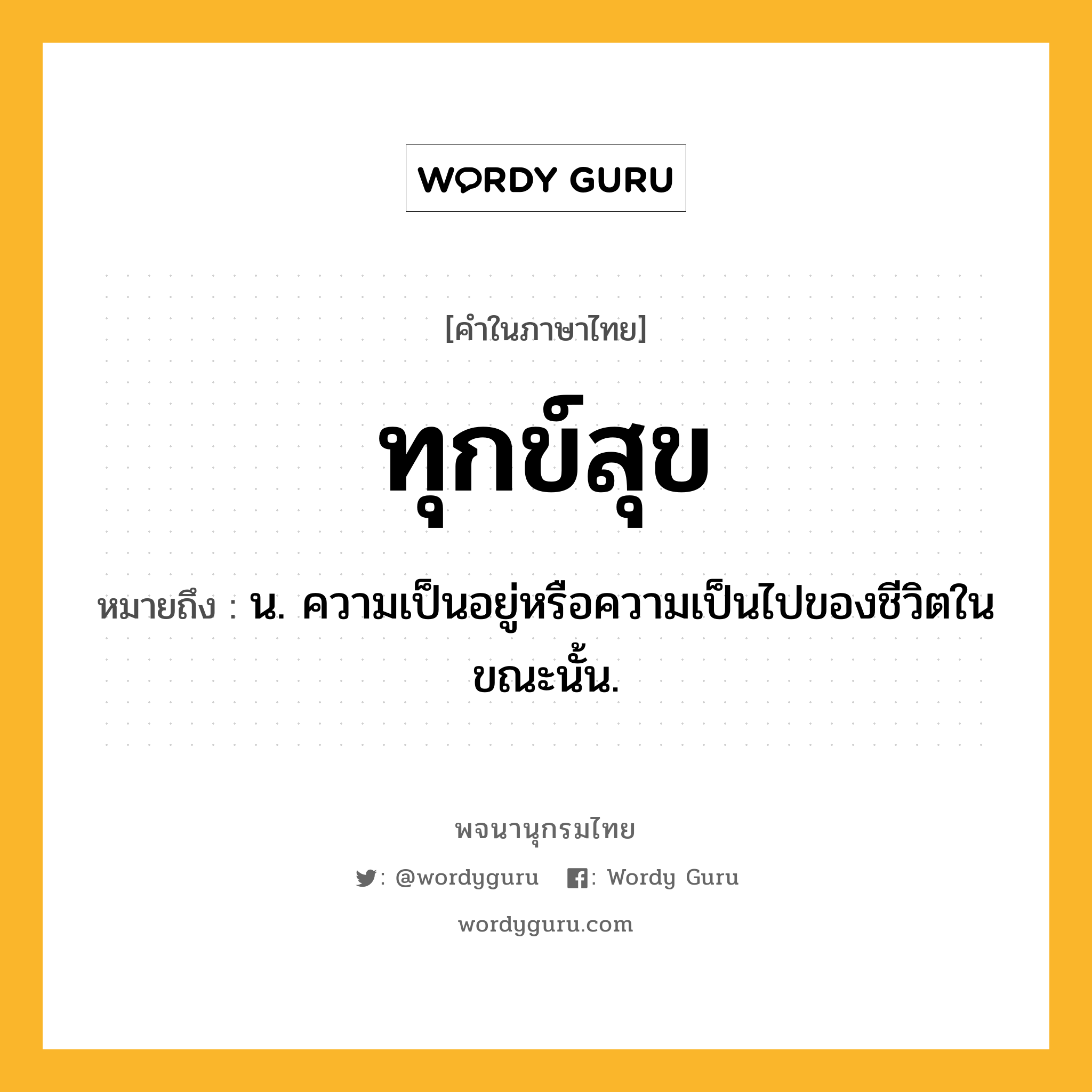 ทุกข์สุข ความหมาย หมายถึงอะไร?, คำในภาษาไทย ทุกข์สุข หมายถึง น. ความเป็นอยู่หรือความเป็นไปของชีวิตในขณะนั้น.