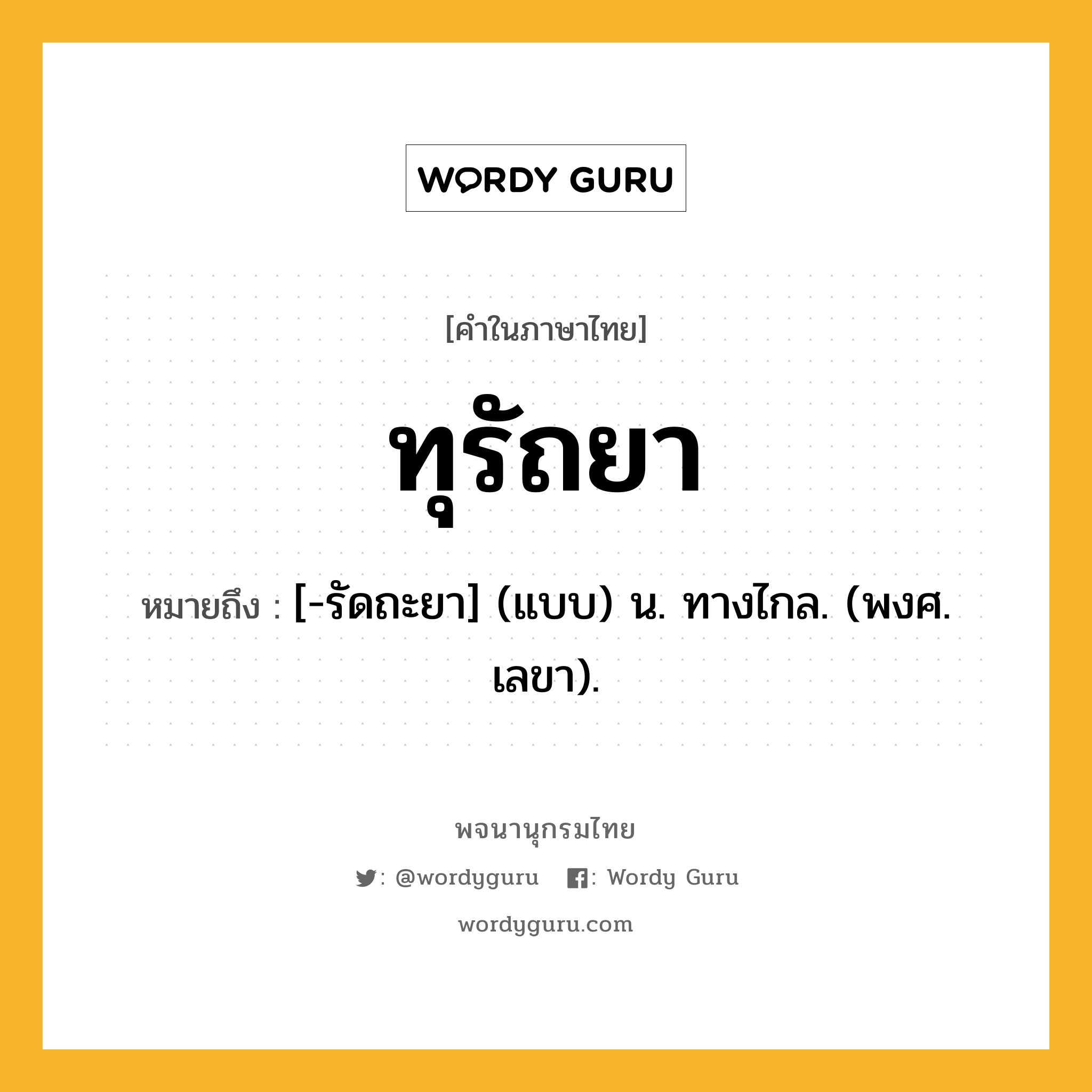 ทุรัถยา หมายถึงอะไร?, คำในภาษาไทย ทุรัถยา หมายถึง [-รัดถะยา] (แบบ) น. ทางไกล. (พงศ. เลขา).