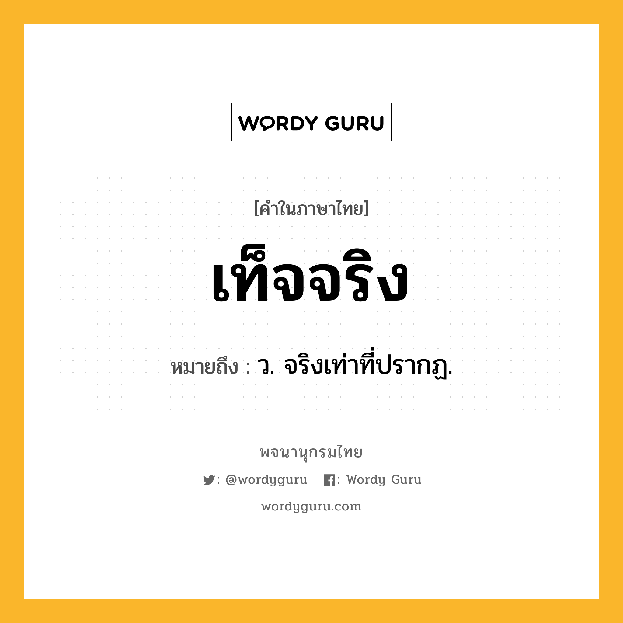 เท็จจริง ความหมาย หมายถึงอะไร?, คำในภาษาไทย เท็จจริง หมายถึง ว. จริงเท่าที่ปรากฏ.