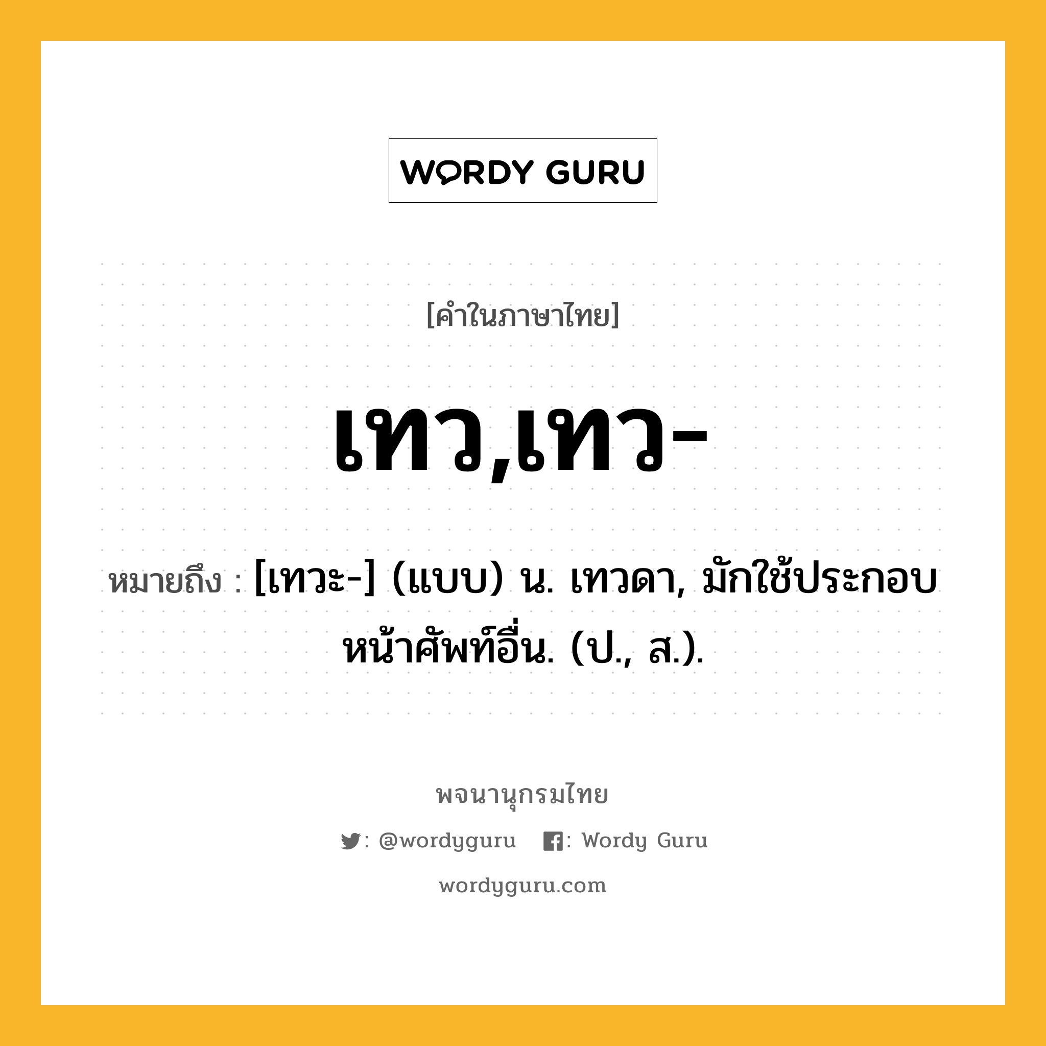 เทว,เทว- ความหมาย หมายถึงอะไร?, คำในภาษาไทย เทว,เทว- หมายถึง [เทวะ-] (แบบ) น. เทวดา, มักใช้ประกอบหน้าศัพท์อื่น. (ป., ส.).