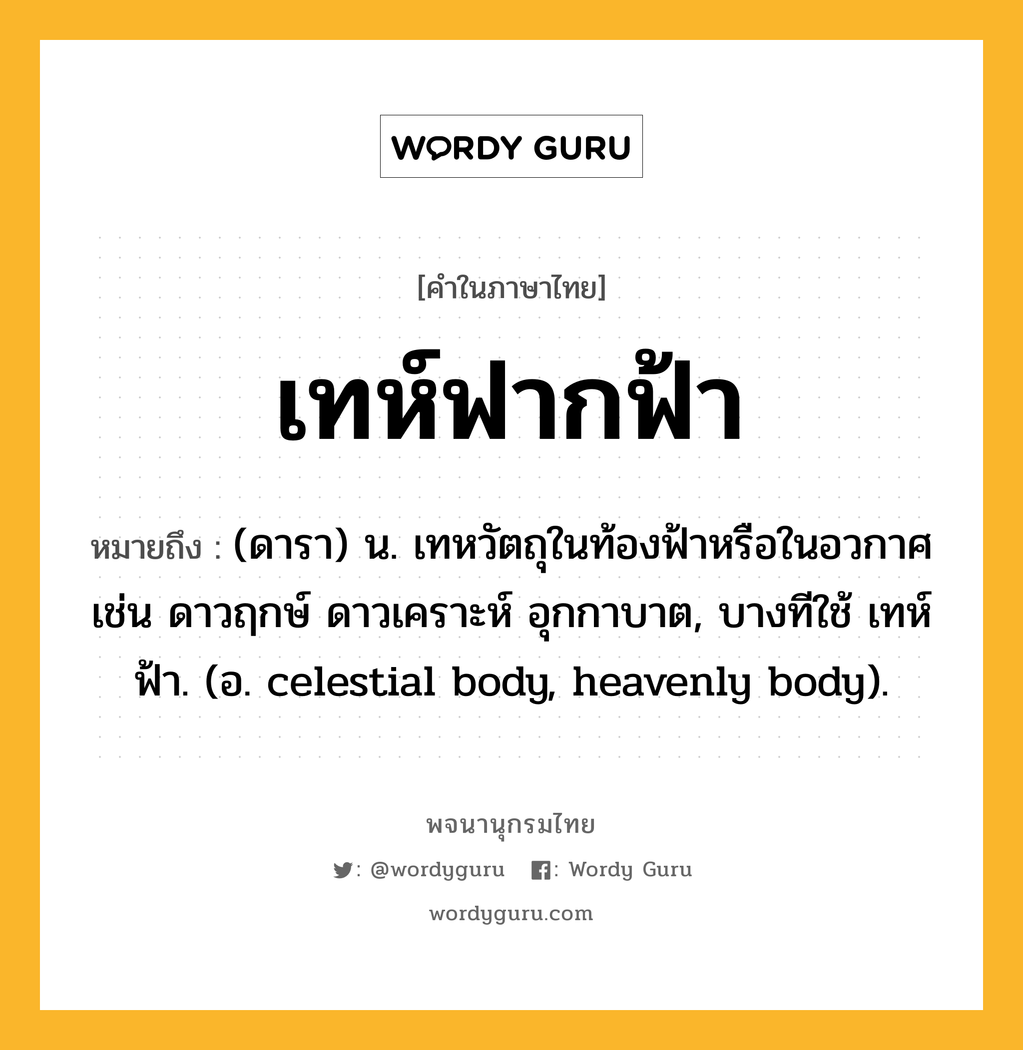 เทห์ฟากฟ้า หมายถึงอะไร?, คำในภาษาไทย เทห์ฟากฟ้า หมายถึง (ดารา) น. เทหวัตถุในท้องฟ้าหรือในอวกาศ เช่น ดาวฤกษ์ ดาวเคราะห์ อุกกาบาต, บางทีใช้ เทห์ฟ้า. (อ. celestial body, heavenly body).