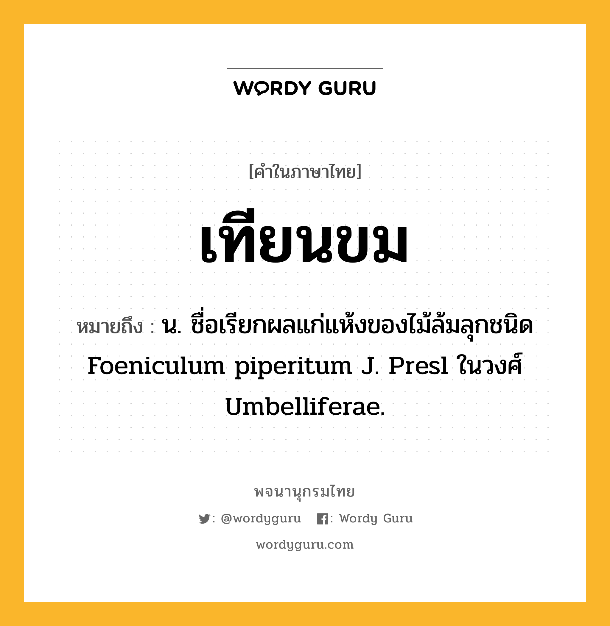 เทียนขม หมายถึงอะไร?, คำในภาษาไทย เทียนขม หมายถึง น. ชื่อเรียกผลแก่แห้งของไม้ล้มลุกชนิด Foeniculum piperitum J. Presl ในวงศ์ Umbelliferae.