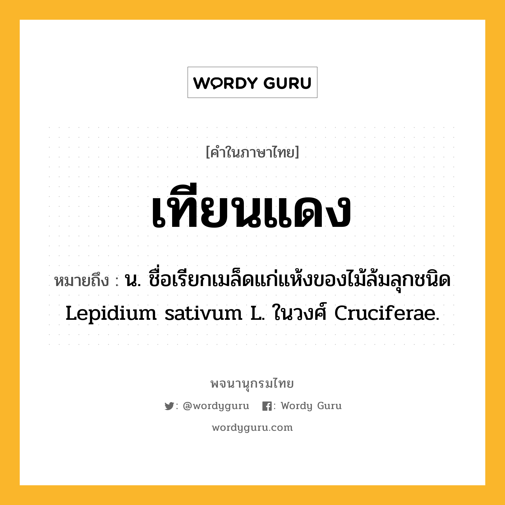 เทียนแดง หมายถึงอะไร?, คำในภาษาไทย เทียนแดง หมายถึง น. ชื่อเรียกเมล็ดแก่แห้งของไม้ล้มลุกชนิด Lepidium sativum L. ในวงศ์ Cruciferae.