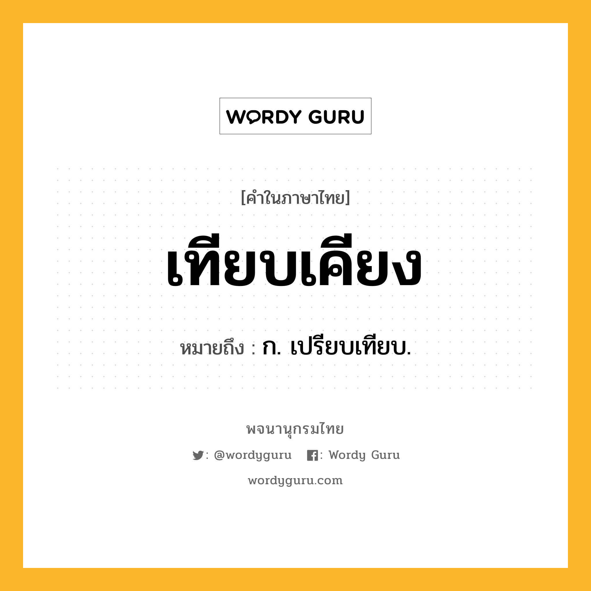 เทียบเคียง ความหมาย หมายถึงอะไร?, คำในภาษาไทย เทียบเคียง หมายถึง ก. เปรียบเทียบ.