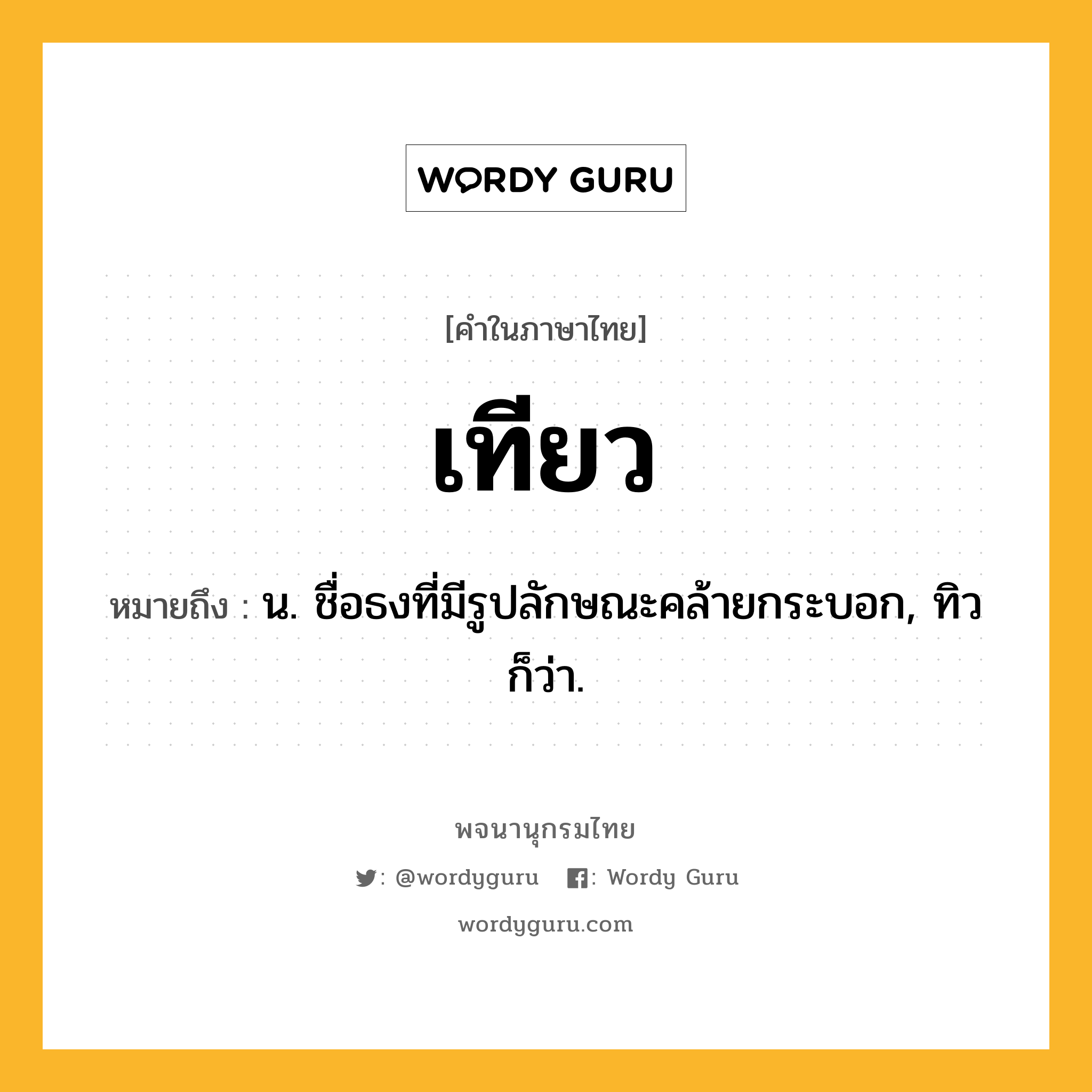 เทียว ความหมาย หมายถึงอะไร?, คำในภาษาไทย เทียว หมายถึง น. ชื่อธงที่มีรูปลักษณะคล้ายกระบอก, ทิว ก็ว่า.