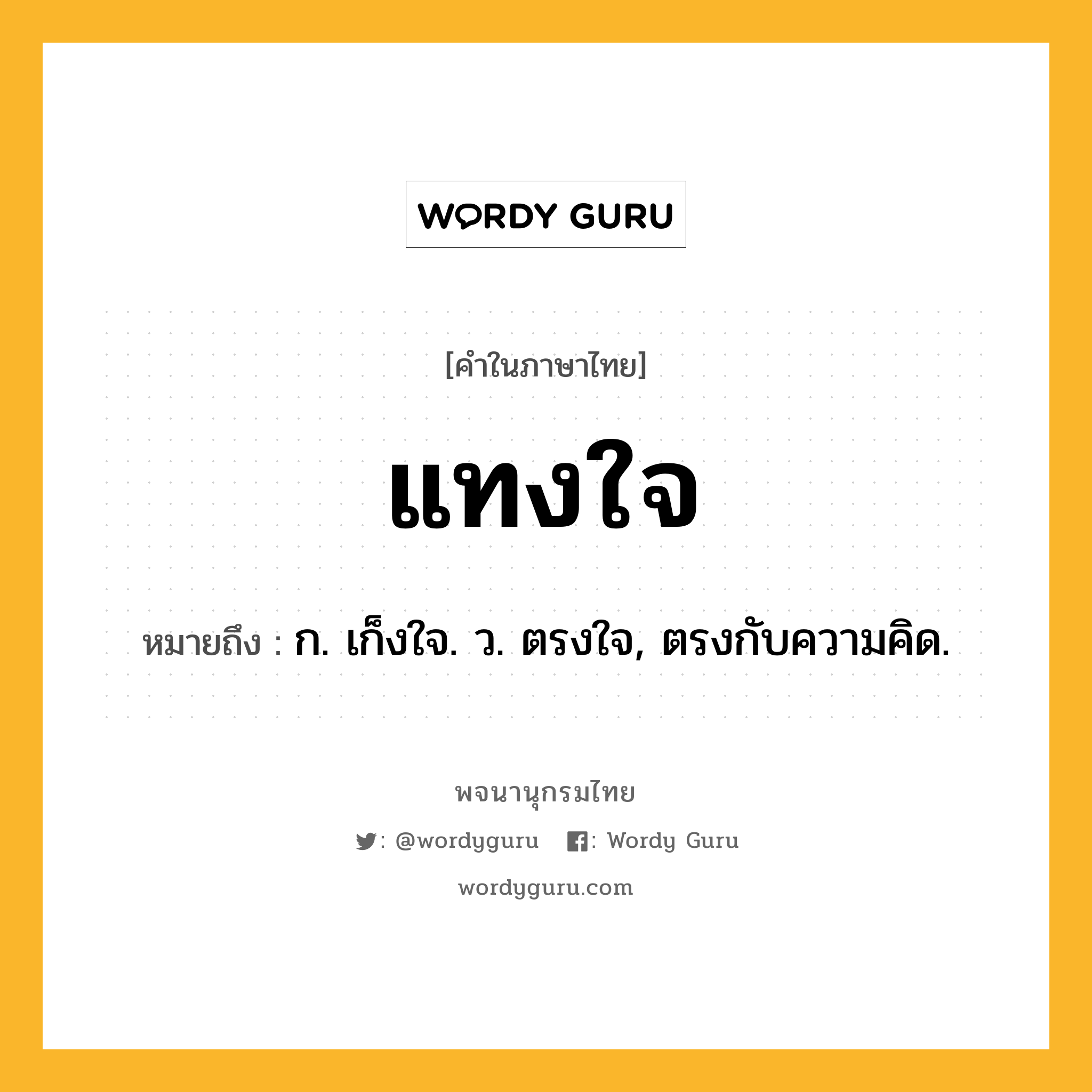 แทงใจ หมายถึงอะไร?, คำในภาษาไทย แทงใจ หมายถึง ก. เก็งใจ. ว. ตรงใจ, ตรงกับความคิด.