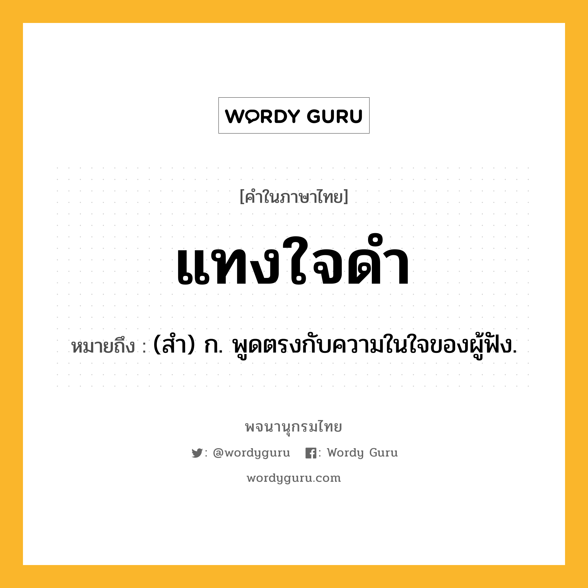 แทงใจดำ ความหมาย หมายถึงอะไร?, คำในภาษาไทย แทงใจดำ หมายถึง (สํา) ก. พูดตรงกับความในใจของผู้ฟัง.