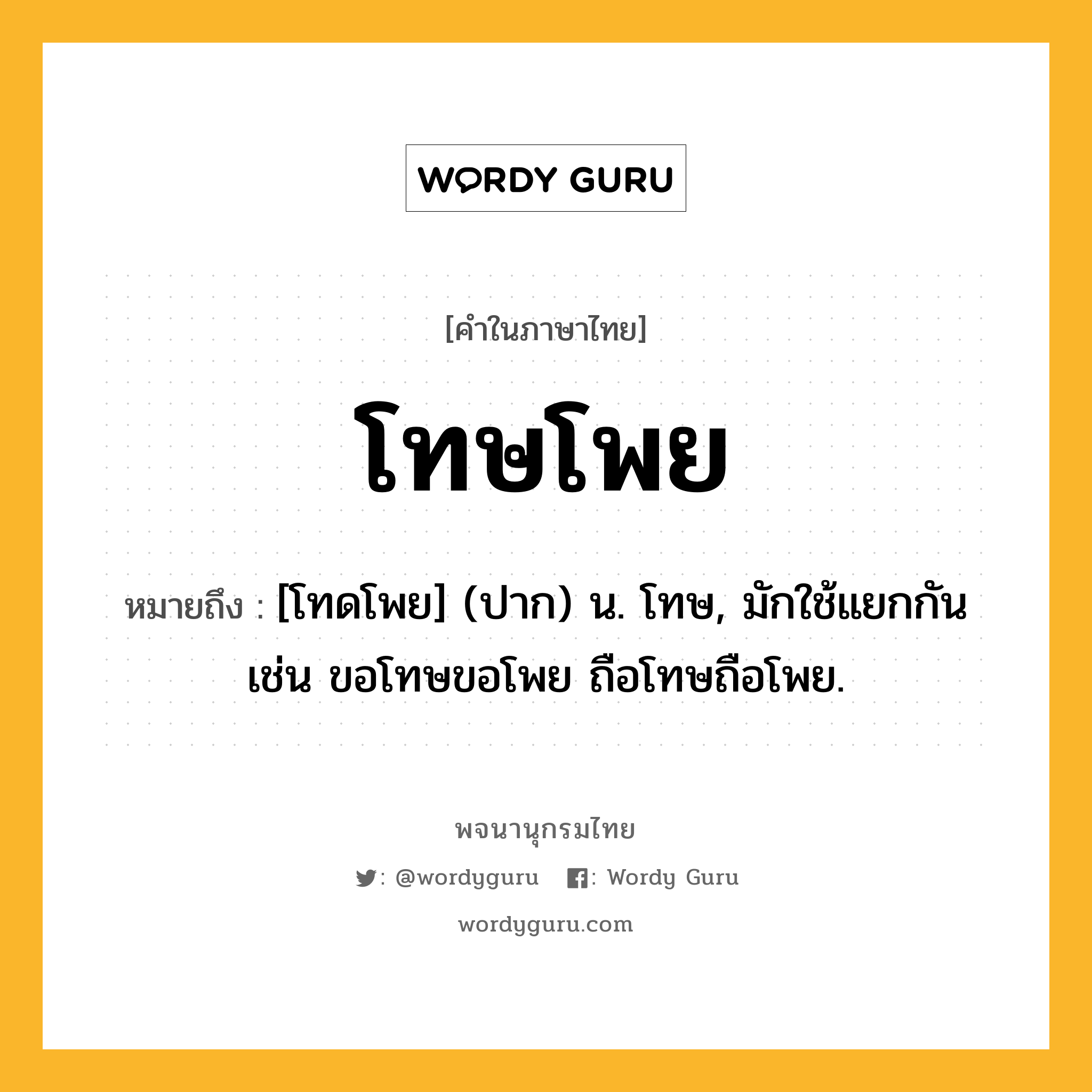 โทษโพย ความหมาย หมายถึงอะไร?, คำในภาษาไทย โทษโพย หมายถึง [โทดโพย] (ปาก) น. โทษ, มักใช้แยกกัน เช่น ขอโทษขอโพย ถือโทษถือโพย.