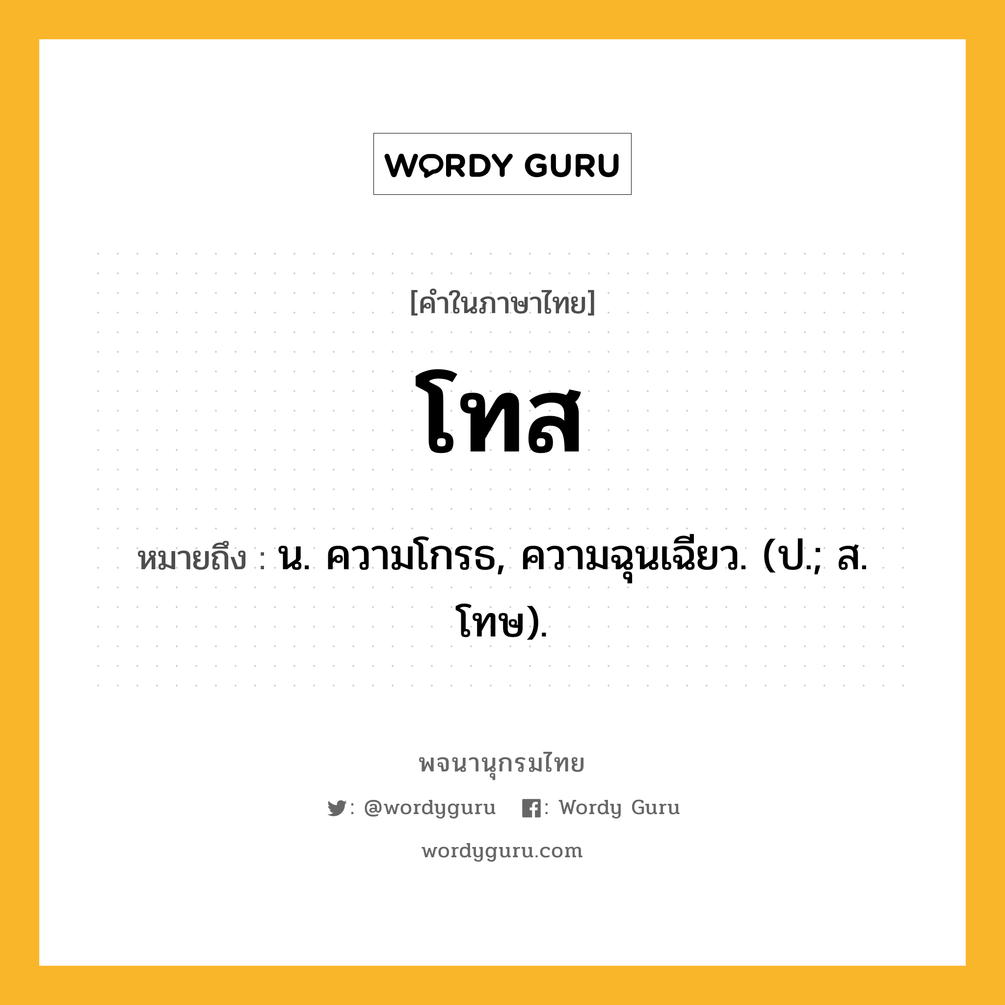 โทส ความหมาย หมายถึงอะไร?, คำในภาษาไทย โทส หมายถึง น. ความโกรธ, ความฉุนเฉียว. (ป.; ส. โทษ).