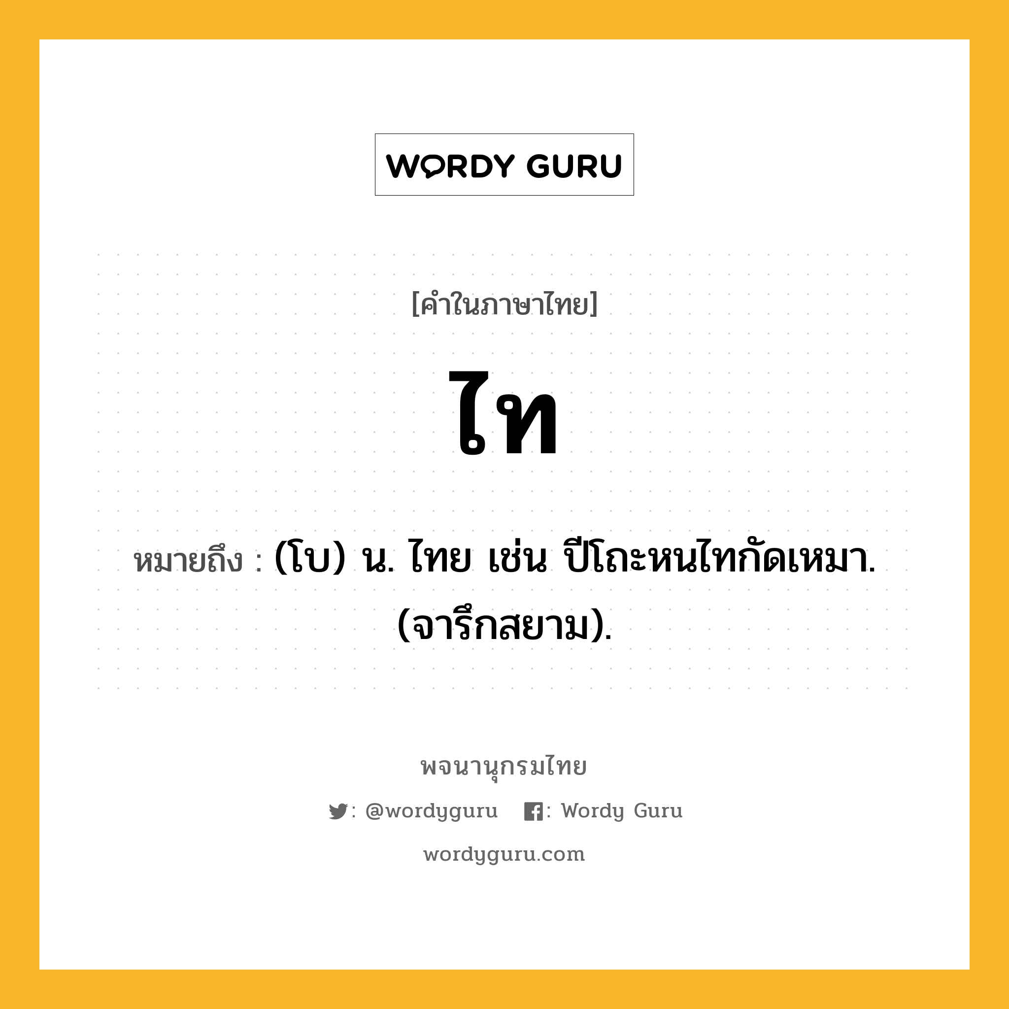 ไท ความหมาย หมายถึงอะไร?, คำในภาษาไทย ไท หมายถึง (โบ) น. ไทย เช่น ปีโถะหนไทกัดเหมา. (จารึกสยาม).