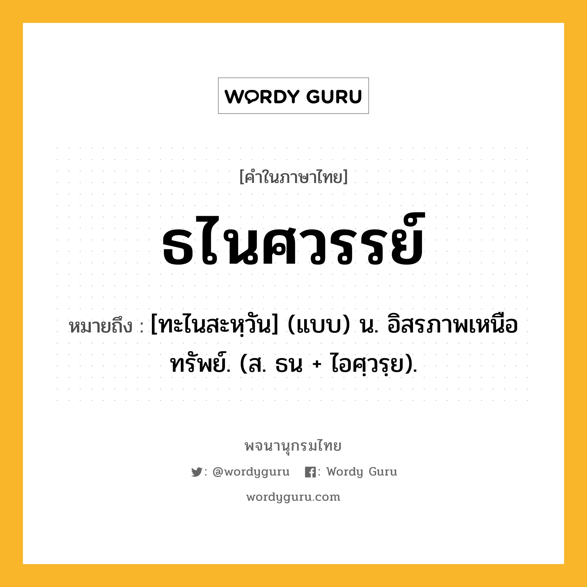 ธไนศวรรย์ ความหมาย หมายถึงอะไร?, คำในภาษาไทย ธไนศวรรย์ หมายถึง [ทะไนสะหฺวัน] (แบบ) น. อิสรภาพเหนือทรัพย์. (ส. ธน + ไอศฺวรฺย).