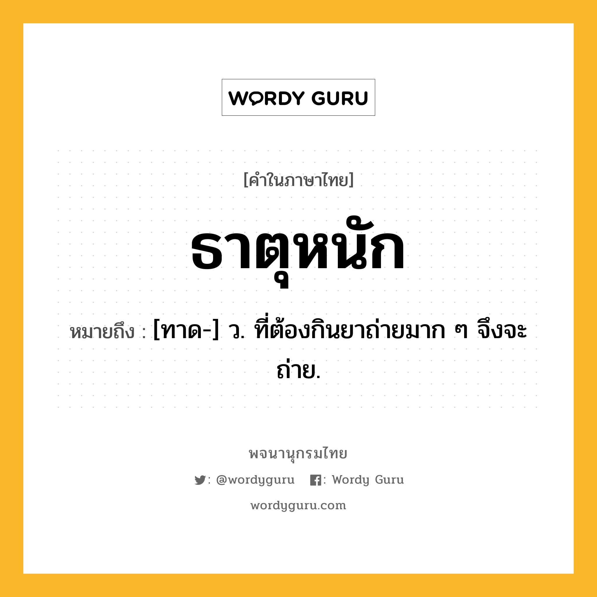 ธาตุหนัก ความหมาย หมายถึงอะไร?, คำในภาษาไทย ธาตุหนัก หมายถึง [ทาด-] ว. ที่ต้องกินยาถ่ายมาก ๆ จึงจะถ่าย.