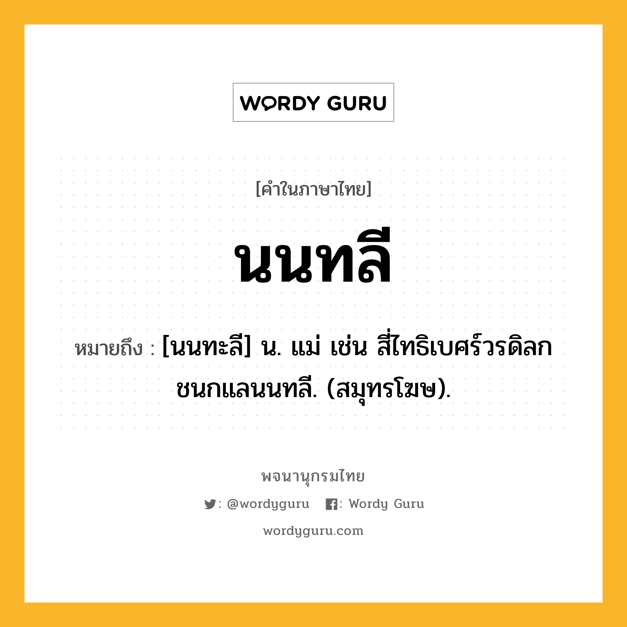 นนทลี ความหมาย หมายถึงอะไร?, คำในภาษาไทย นนทลี หมายถึง [นนทะลี] น. แม่ เช่น สี่ไทธิเบศร์วรดิลก ชนกแลนนทลี. (สมุทรโฆษ).